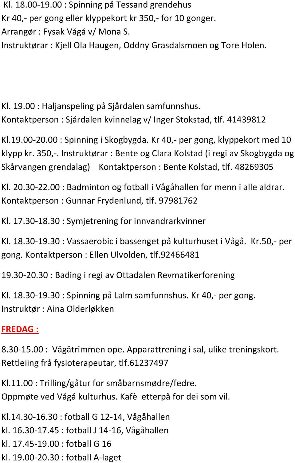 00 : Spinning i Skogbygda. Kr 40,- per gong, klyppekort med 10 klypp kr. 350,-. Instruktørar : Bente og Clara Kolstad (i regi av Skogbygda og Skårvangen grendalag) Kontaktperson : Bente Kolstad, tlf.