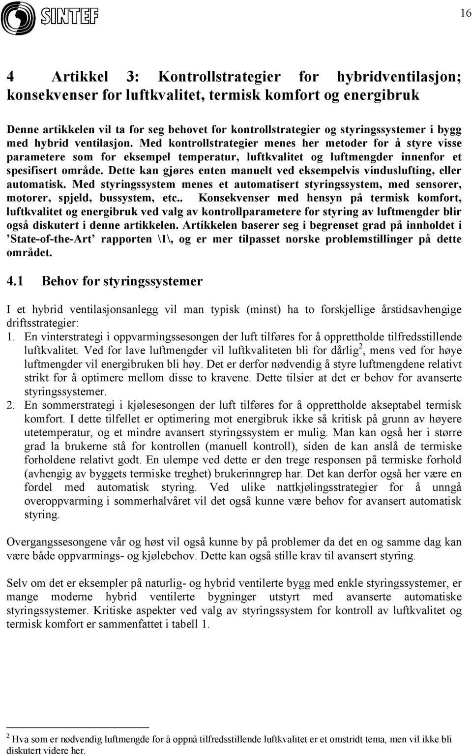 Med kontrollstrategier menes her metoder for å styre visse parametere som for eksempel temperatur, luftkvalitet og luftmengder innenfor et spesifisert område.