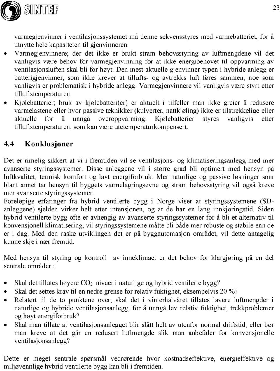 for høyt. Den mest aktuelle gjenvinner-typen i hybride anlegg er batterigjenvinner, som ikke krever at tillufts- og avtrekks luft føres sammen, noe som vanligvis er problematisk i hybride anlegg.