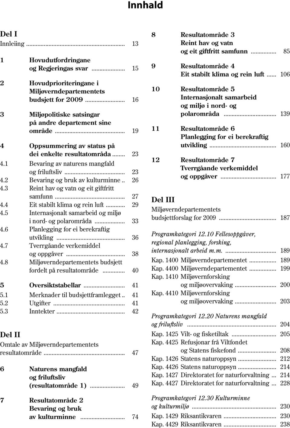 .. 23 Bevaring og bruk av kulturminne.. 26 Reint hav og vatn og eit giftfritt samfunn... 27 Eit stabilt klima og rein luft... 29 Internasjonalt samarbeid og miljø i nord- og polarområda.