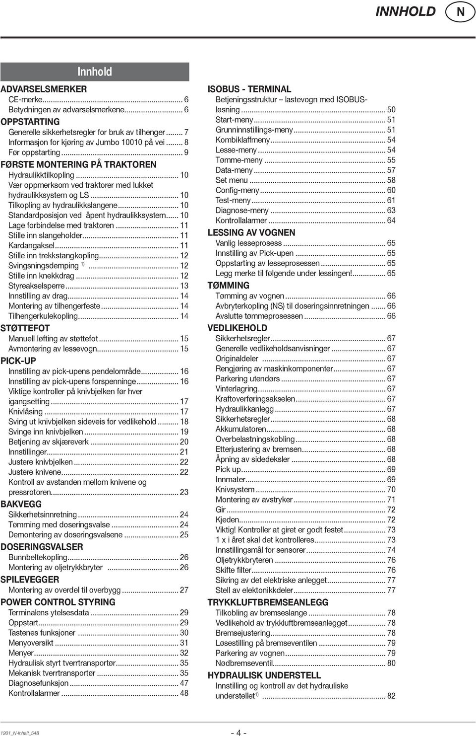 .. 10 Standardposisjon ved åpent hydraulikksystem... 10 Lage forbindelse med traktoren... 11 Stille inn slangeholder... 11 Kardangaksel... 11 Stille inn trekkstangkopling... 12 Svingsningsdemping 1).