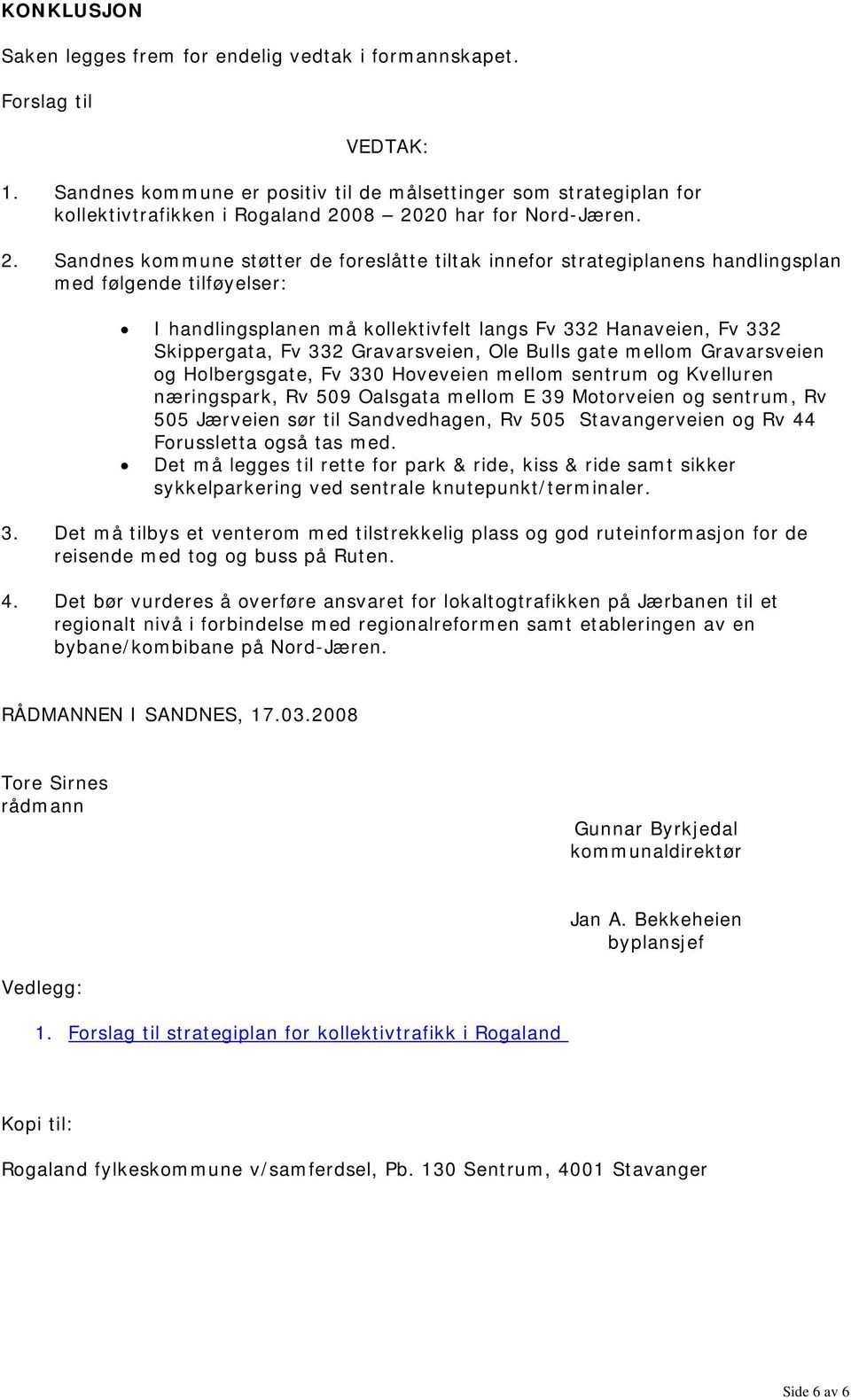 08 2020 har for Nord-Jæren. 2. Sandnes kommune støtter de foreslåtte tiltak innefor strategiplanens handlingsplan med følgende tilføyelser: I handlingsplanen må kollektivfelt langs Fv 332 Hanaveien,