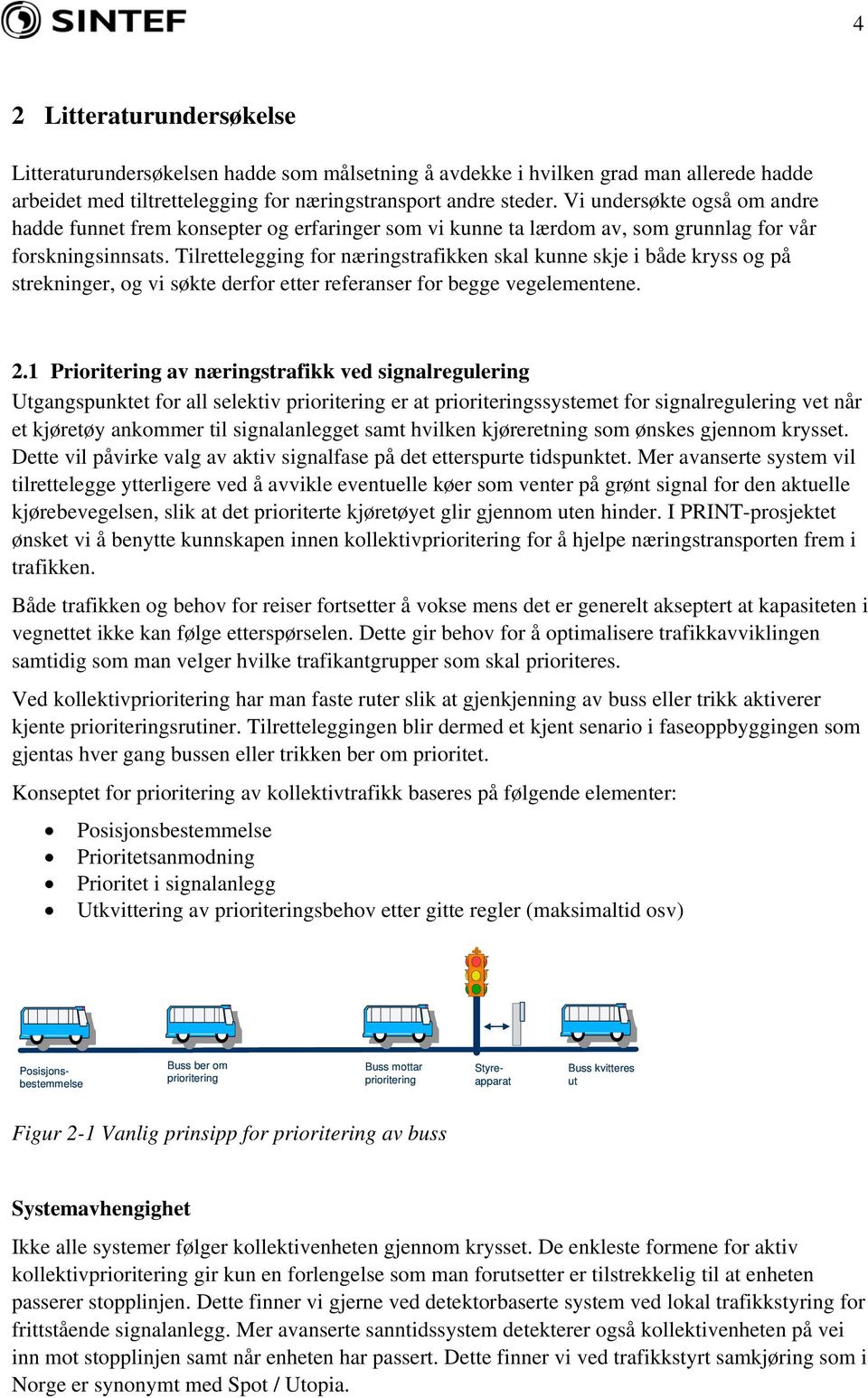 Tilrettelegging for næringstrafikken skal kunne skje i både kryss og på strekninger, og vi søkte derfor etter referanser for begge vegelementene. 2.