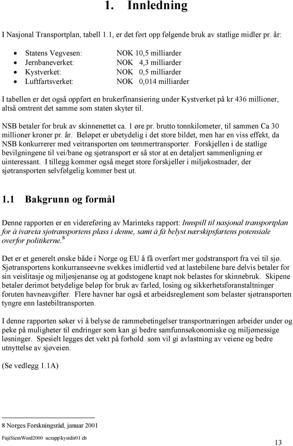 under Kystverket på kr 436 millioner, altså omtrent det samme som staten skyter til. NSB betaler for bruk av skinnenettet ca. 1 øre pr. brutto tonnkilometer, til sammen Ca 30 millioner kroner pr. år.