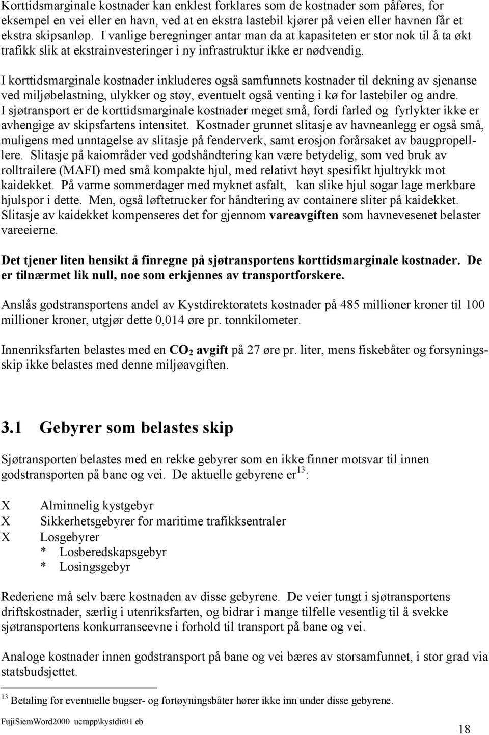 I korttidsmarginale kostnader inkluderes også samfunnets kostnader til dekning av sjenanse ved miljøbelastning, ulykker og støy, eventuelt også venting i kø for lastebiler og andre.