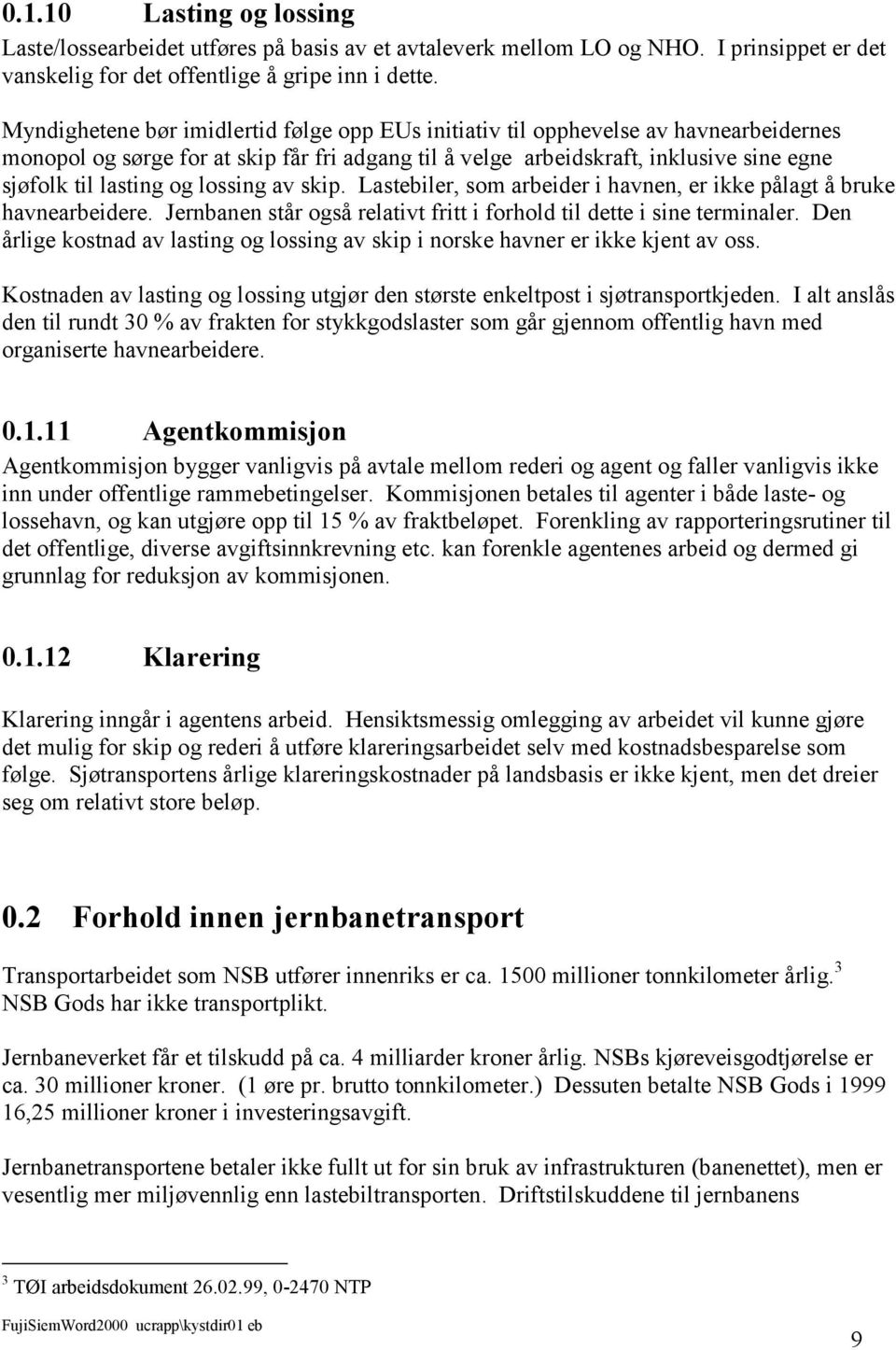 lossing av skip. Lastebiler, som arbeider i havnen, er ikke pålagt å bruke havnearbeidere. Jernbanen står også relativt fritt i forhold til dette i sine terminaler.