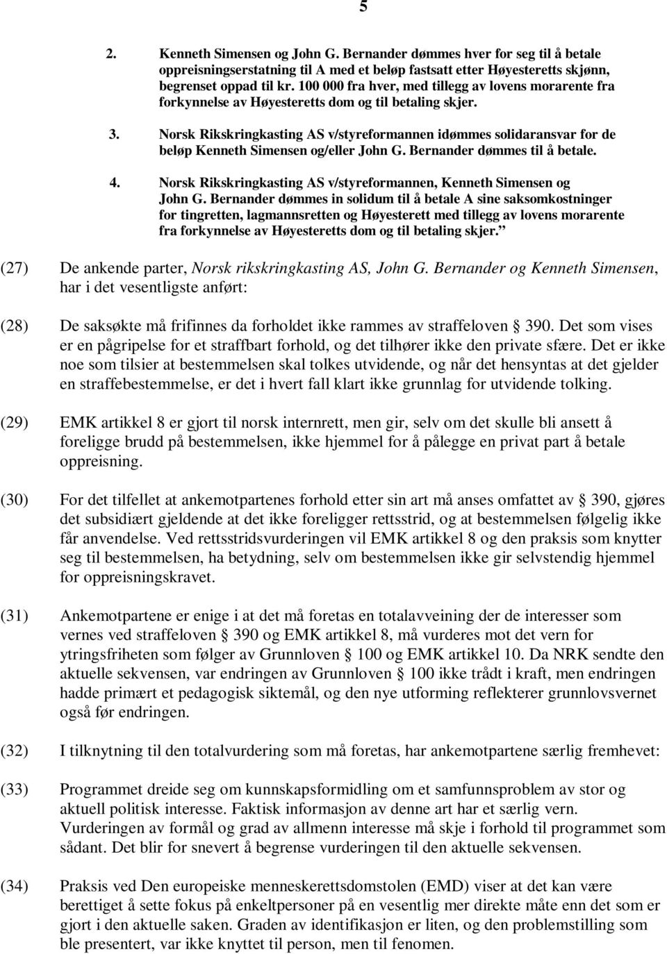 Norsk Rikskringkasting AS v/styreformannen idømmes solidaransvar for de beløp Kenneth Simensen og/eller John G. Bernander dømmes til å betale. 4.