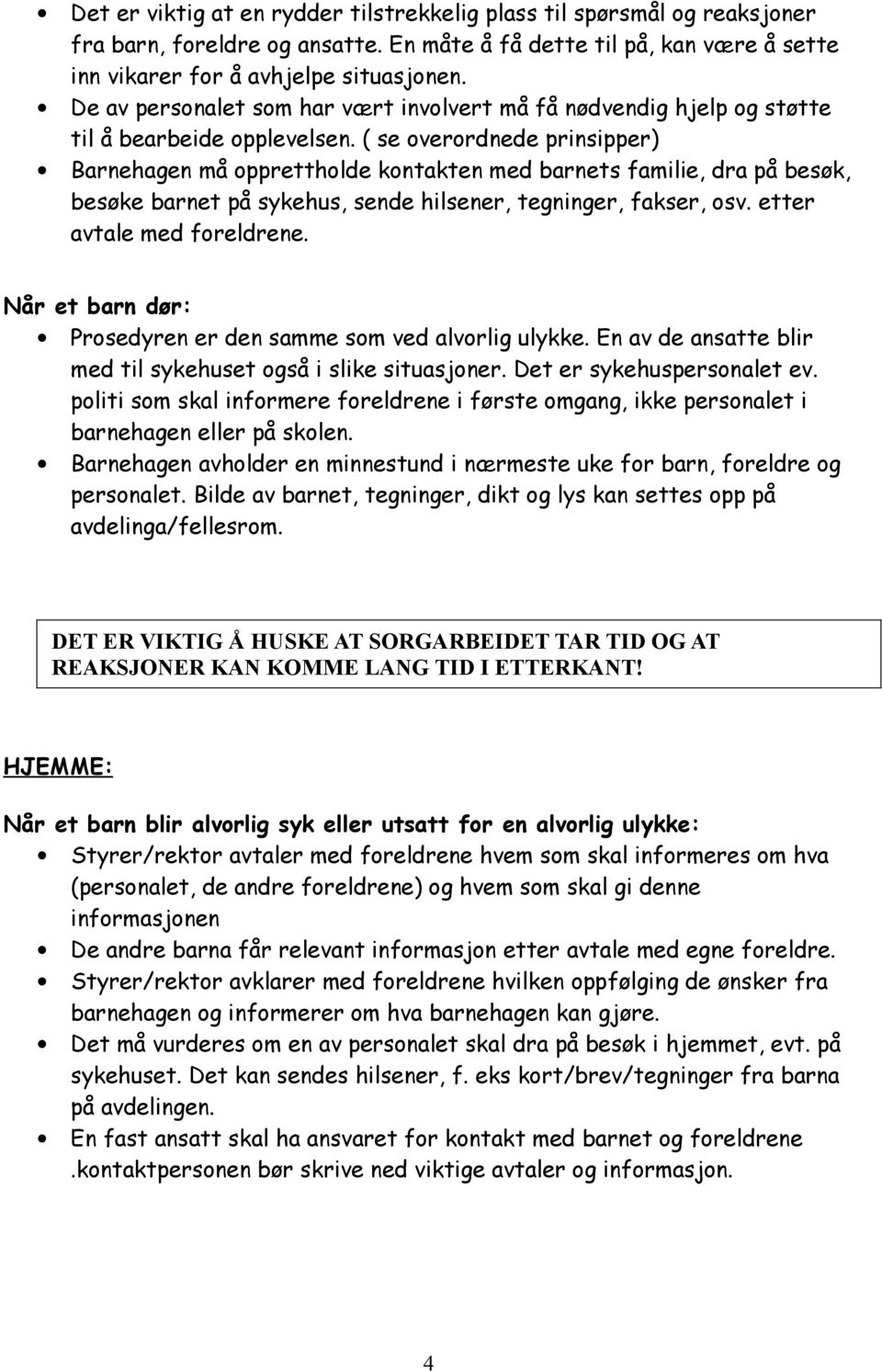 ( se overordnede prinsipper) Barnehagen må opprettholde kontakten med barnets familie, dra på besøk, besøke barnet på sykehus, sende hilsener, tegninger, fakser, osv. etter avtale med foreldrene.