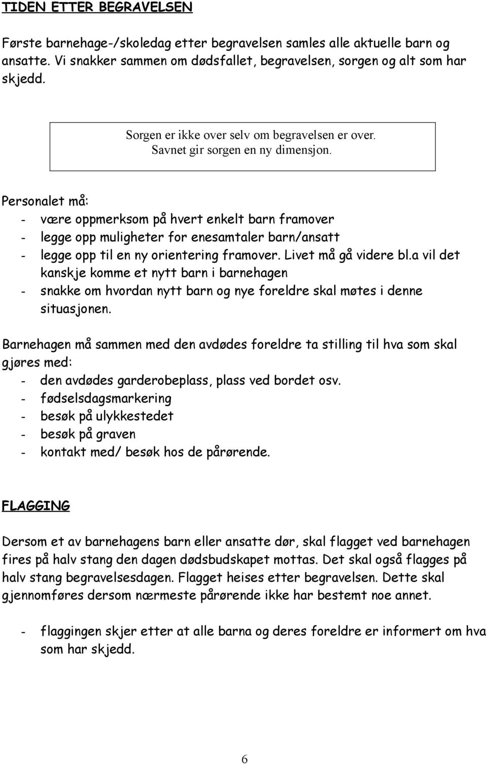 Personalet må: - være oppmerksom på hvert enkelt barn framover - legge opp muligheter for enesamtaler barn/ansatt - legge opp til en ny orientering framover. Livet må gå videre bl.