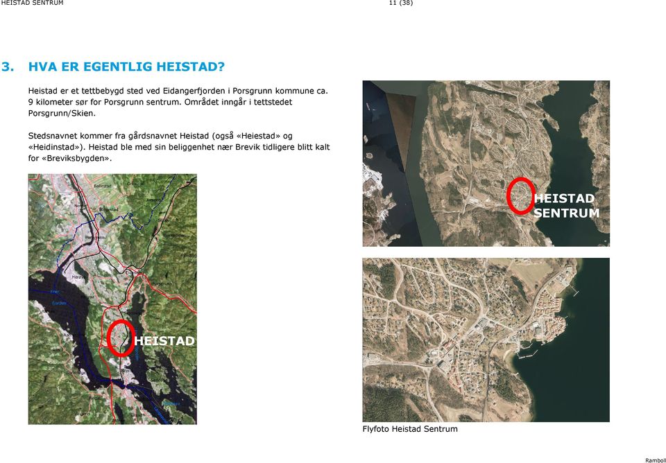 9 kilometer sør for Porsgrunn sentrum. Området inngår i tettstedet Porsgrunn/Skien.