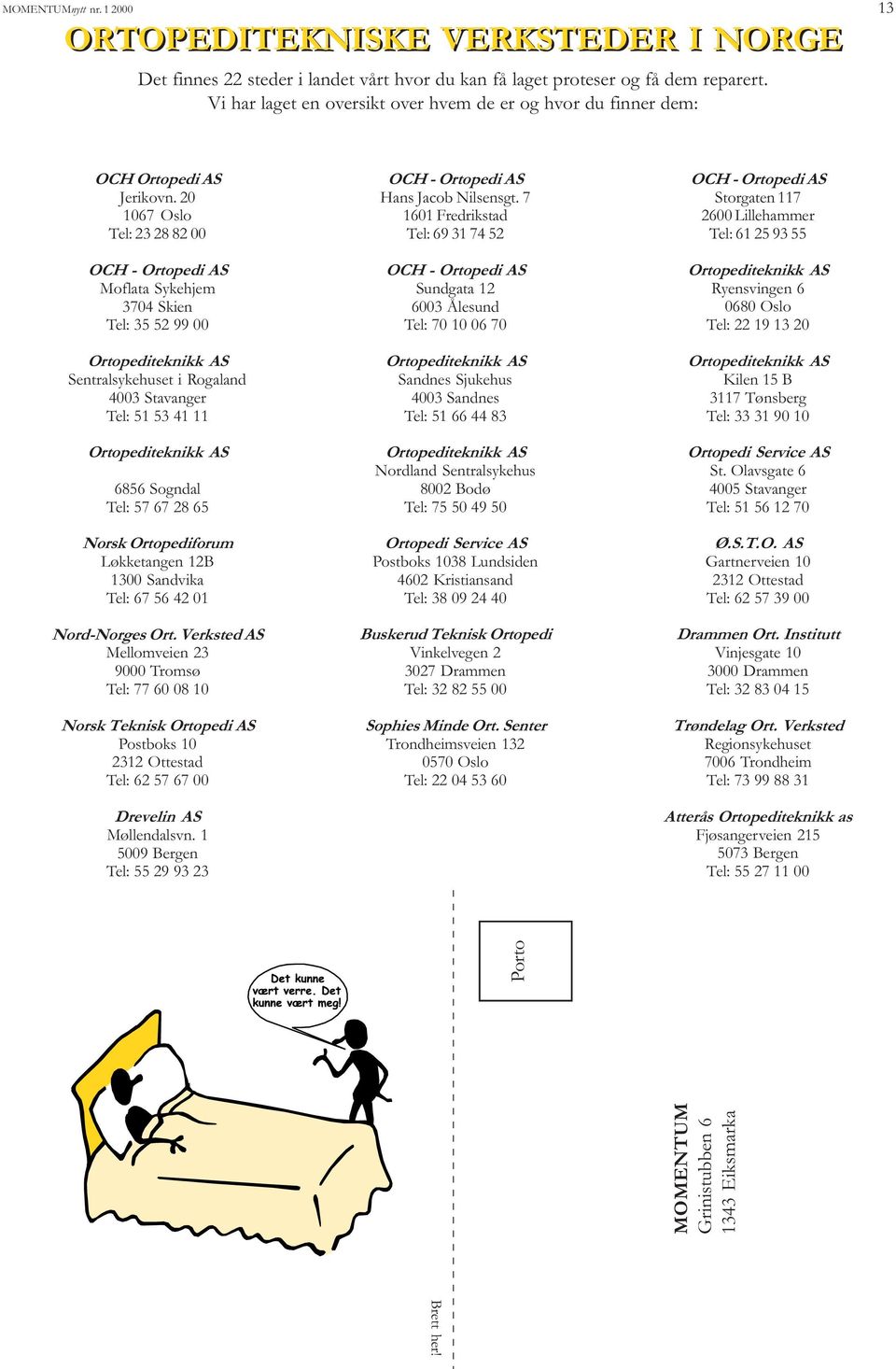 20 1067 Oslo Tel: 23 28 82 00 OCH - Ortopedi AS Moflata Sykehjem 3704 Skien Tel: 35 52 99 00 Ortopediteknikk AS Sentralsykehuset i Rogaland 4003 Stavanger Tel: 51 53 41 11 Ortopediteknikk AS 6856