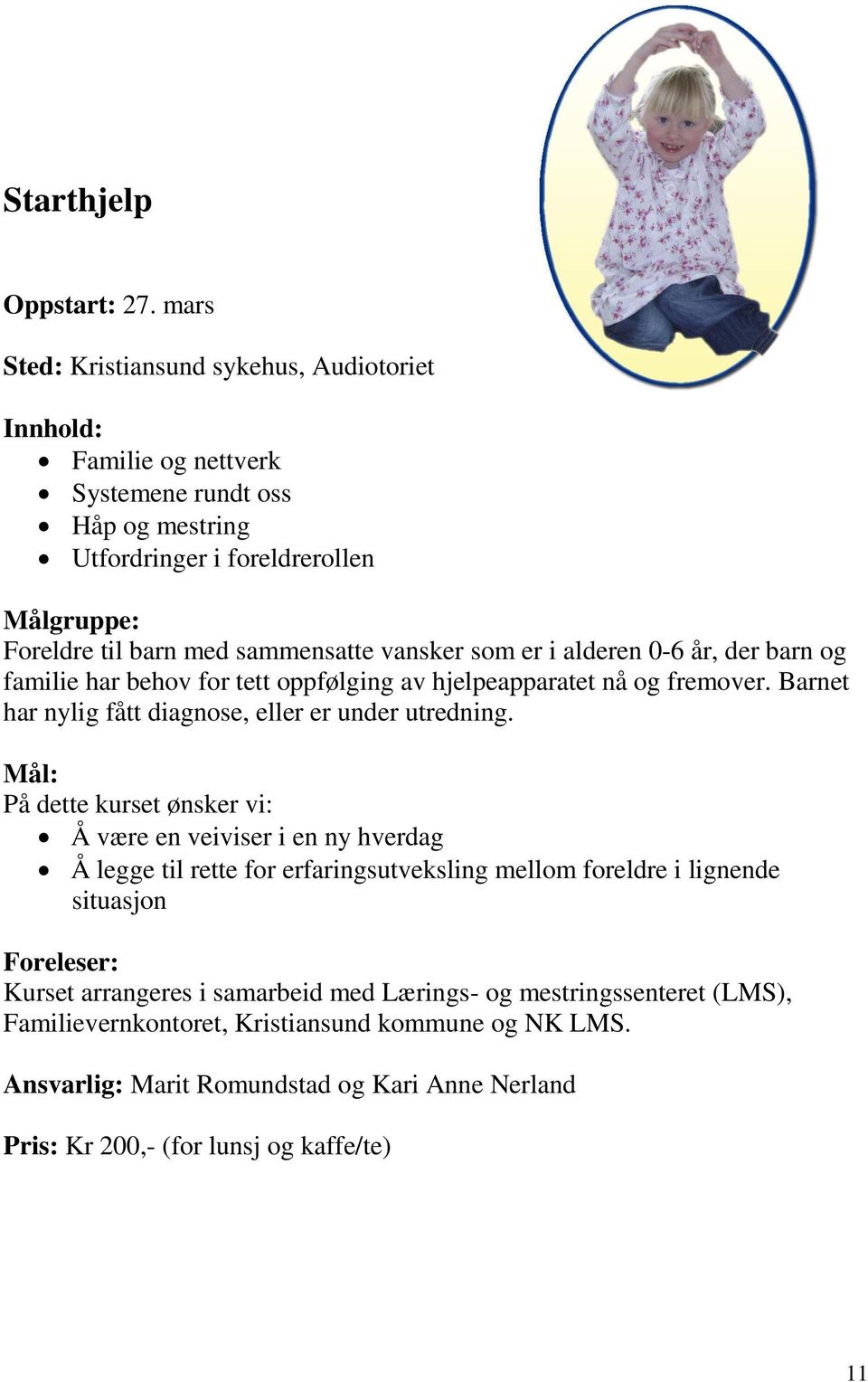 vansker som er i alderen 0-6 år, der barn og familie har behov for tett oppfølging av hjelpeapparatet nå og fremover. Barnet har nylig fått diagnose, eller er under utredning.