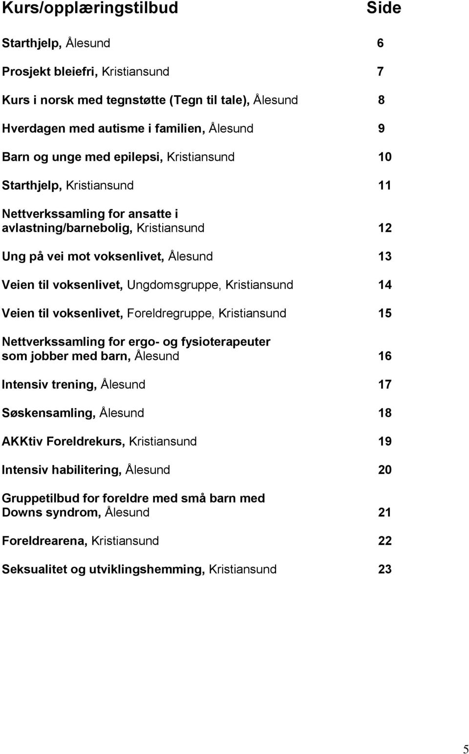 Ungdomsgruppe, Kristiansund 14 Veien til voksenlivet, Foreldregruppe, Kristiansund 15 Nettverkssamling for ergo- og fysioterapeuter som jobber med barn, Ålesund 16 Intensiv trening, Ålesund 17