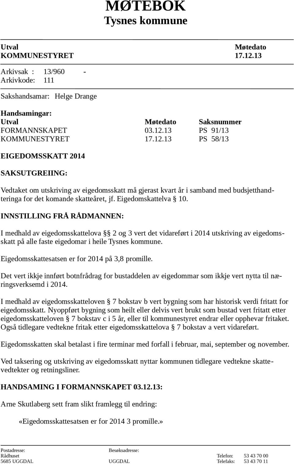 INNSTILLING FRÅ RÅDMANNEN: I medhald av eigedomsskattelova 2 og 3 vert det vidareført i 2014 utskriving av eigedomsskatt på alle faste eigedomar i heile Tysnes kommune.