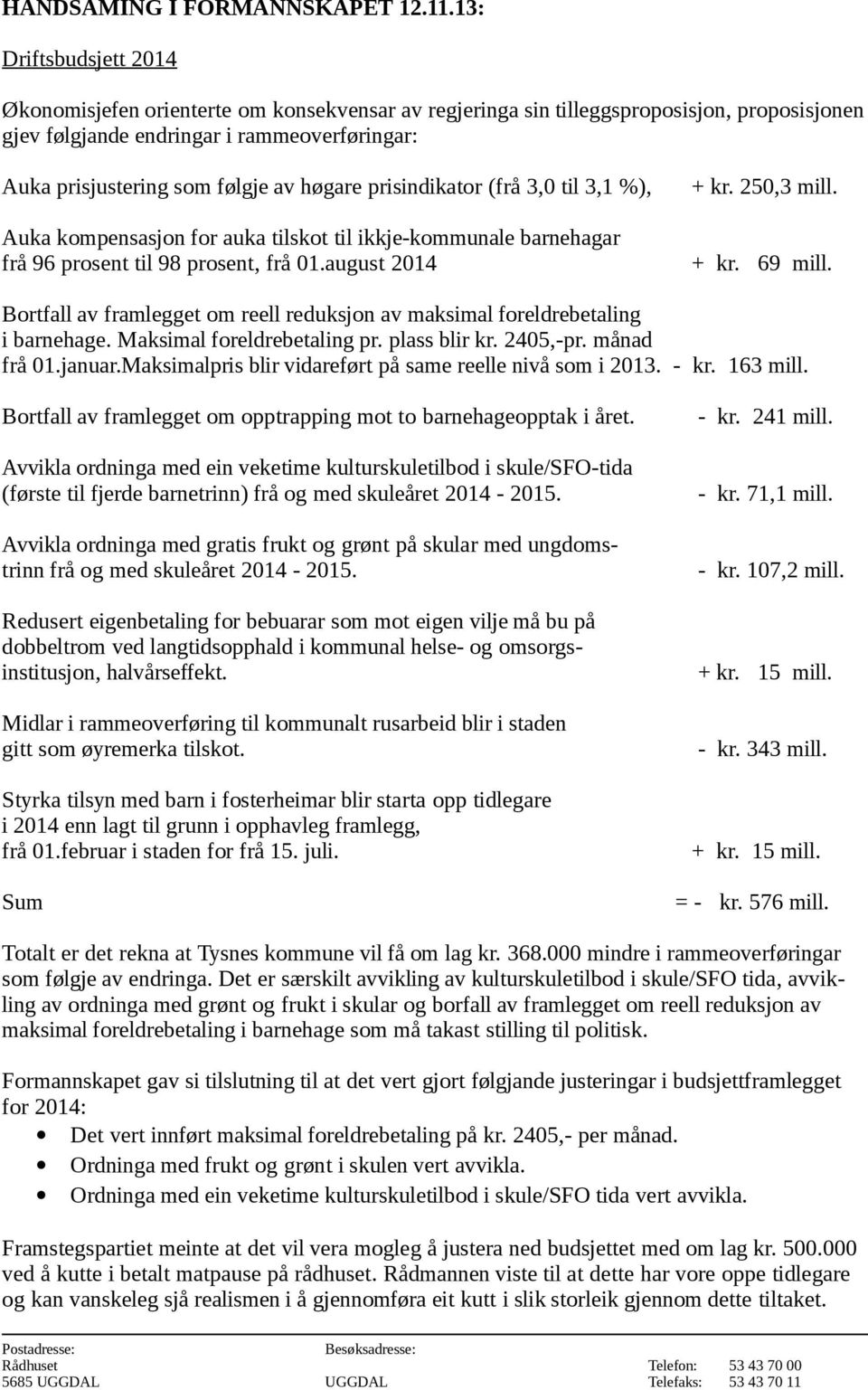 høgare prisindikator (frå 3,0 til 3,1 %), + kr. 250,3 mill. Auka kompensasjon for auka tilskot til ikkje-kommunale barnehagar frå 96 prosent til 98 prosent, frå 01.august 2014 + kr. 69 mill.