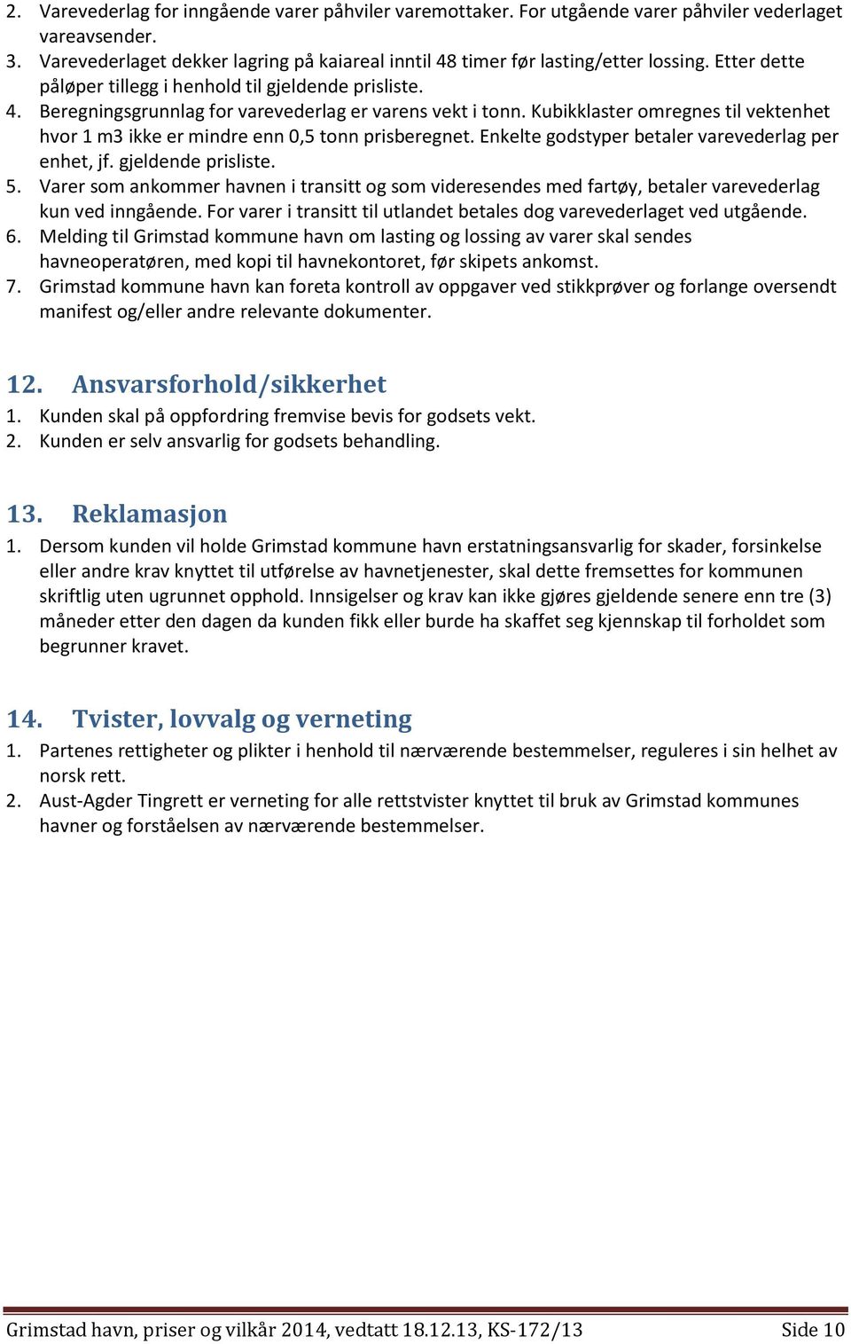 Kubikklaster omregnes til vektenhet hvor 1 m3 ikke er mindre enn 0,5 tonn prisberegnet. Enkelte godstyper betaler varevederlag per enhet, jf. gjeldende prisliste. 5.