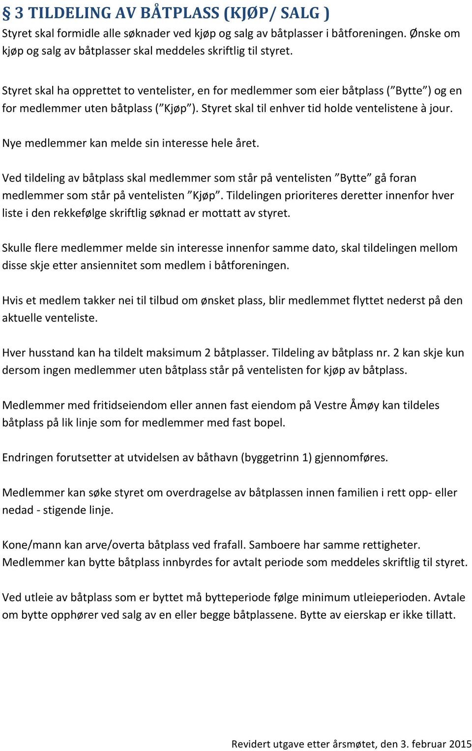 Nye medlemmer kan melde sin interesse hele året. Ved tildeling av båtplass skal medlemmer som står på ventelisten Bytte gå foran medlemmer som står på ventelisten Kjøp.