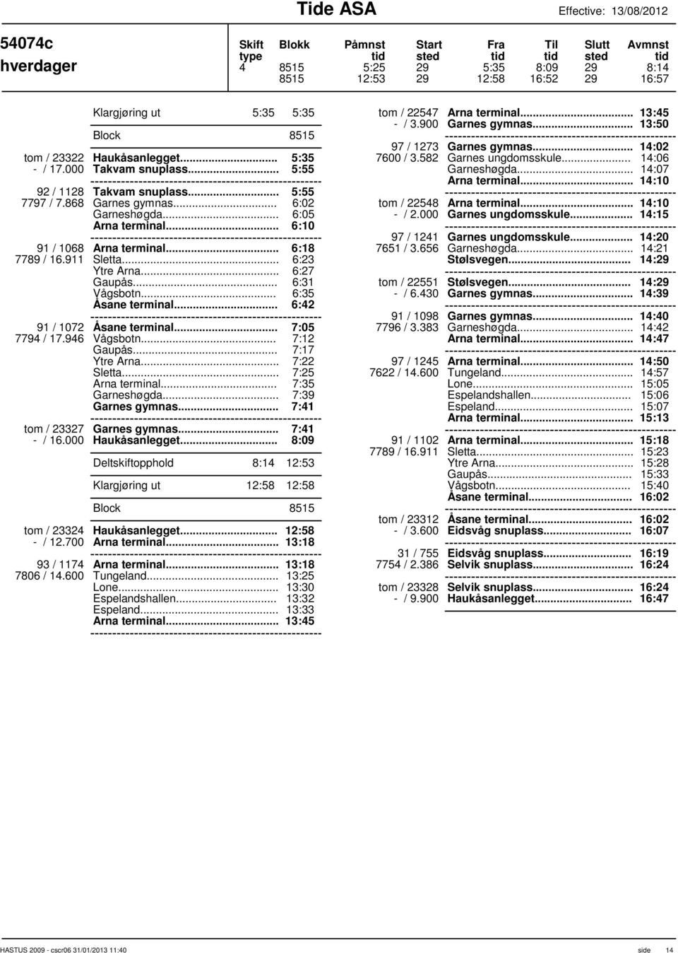 .. 6:18 6:23 6:27 6:31 6:35 6:42 91 / 1072 7:05 7794 / 17.946 7:12 7:17 Sletta... 7:22 7:25 Arna terminal... 7:35 7:39 Garnes gymnas... 7:41 tom / 23327 Garnes gymnas... 7:41 - / 16.