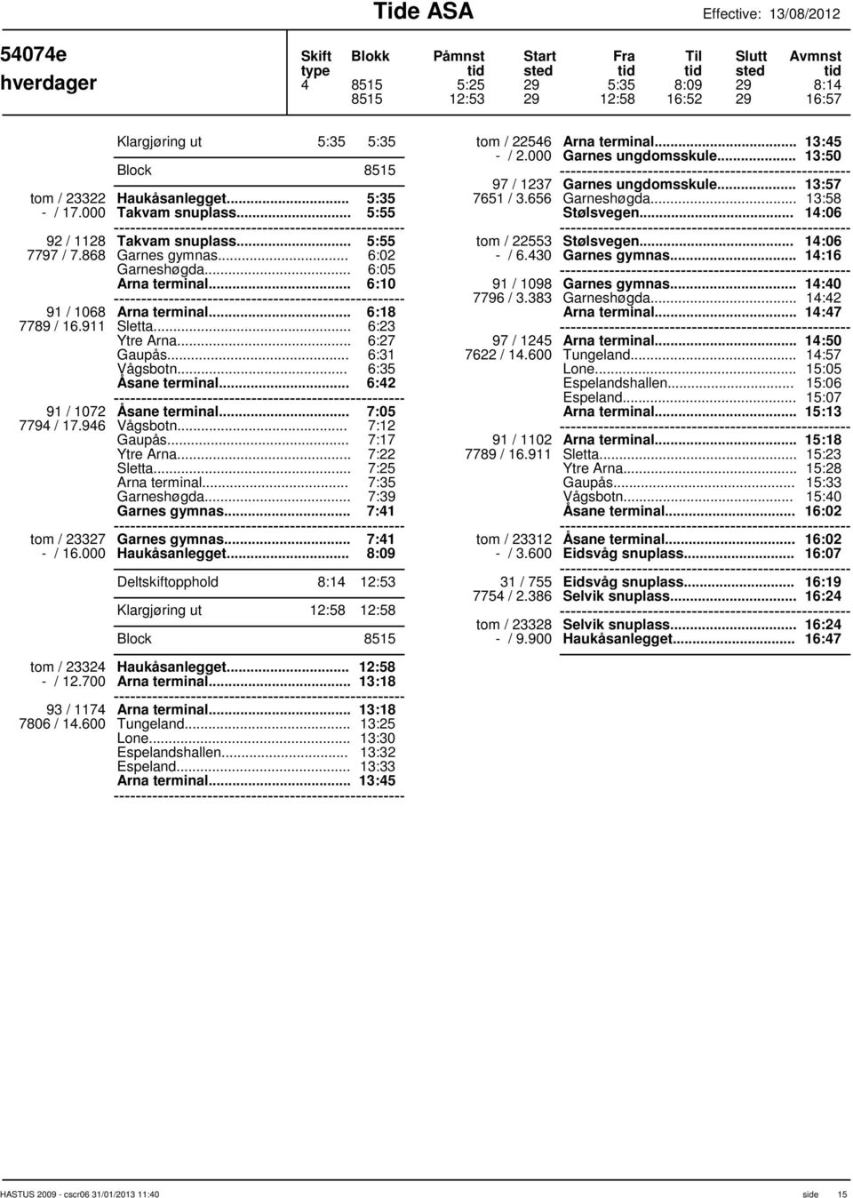 .. 6:18 6:23 6:27 6:31 6:35 6:42 91 / 1072 7:05 7794 / 17.946 7:12 7:17 Sletta... 7:22 7:25 Arna terminal... 7:35 7:39 Garnes gymnas... 7:41 tom / 23327 Garnes gymnas... 7:41 - / 16.