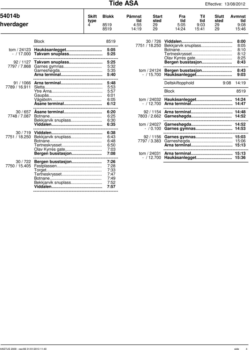 .. 5:48 5:53 5:57 6:01 6:05 6:12 30 / 657 6:20 7748 / 7.087 Bekkjarvik snuplass... 6:25 6:30 Viddalen... 6:35 30 / 719 Viddalen... 7751 / 18.250 Bekkjarvik snuplass.