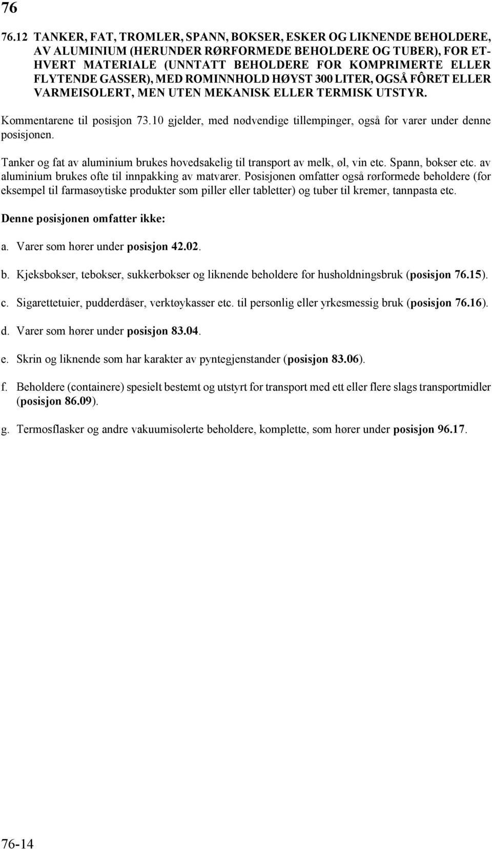 10 gjelder, med nødvendige tillempinger, også for varer under denne posisjonen. Tanker og fat av aluminium brukes hovedsakelig til transport av melk, øl, vin etc. Spann, bokser etc.