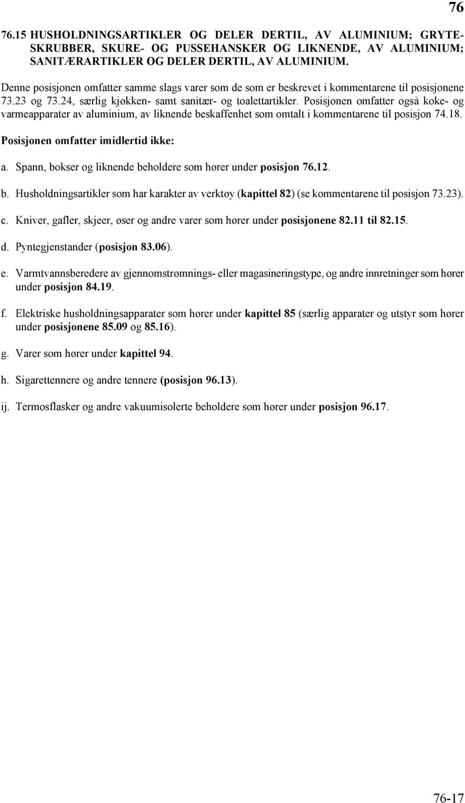 Posisjonen omfatter også koke- og varmeapparater av aluminium, av liknende beskaffenhet som omtalt i kommentarene til posisjon 74.18. Posisjonen omfatter imidlertid ikke: a.