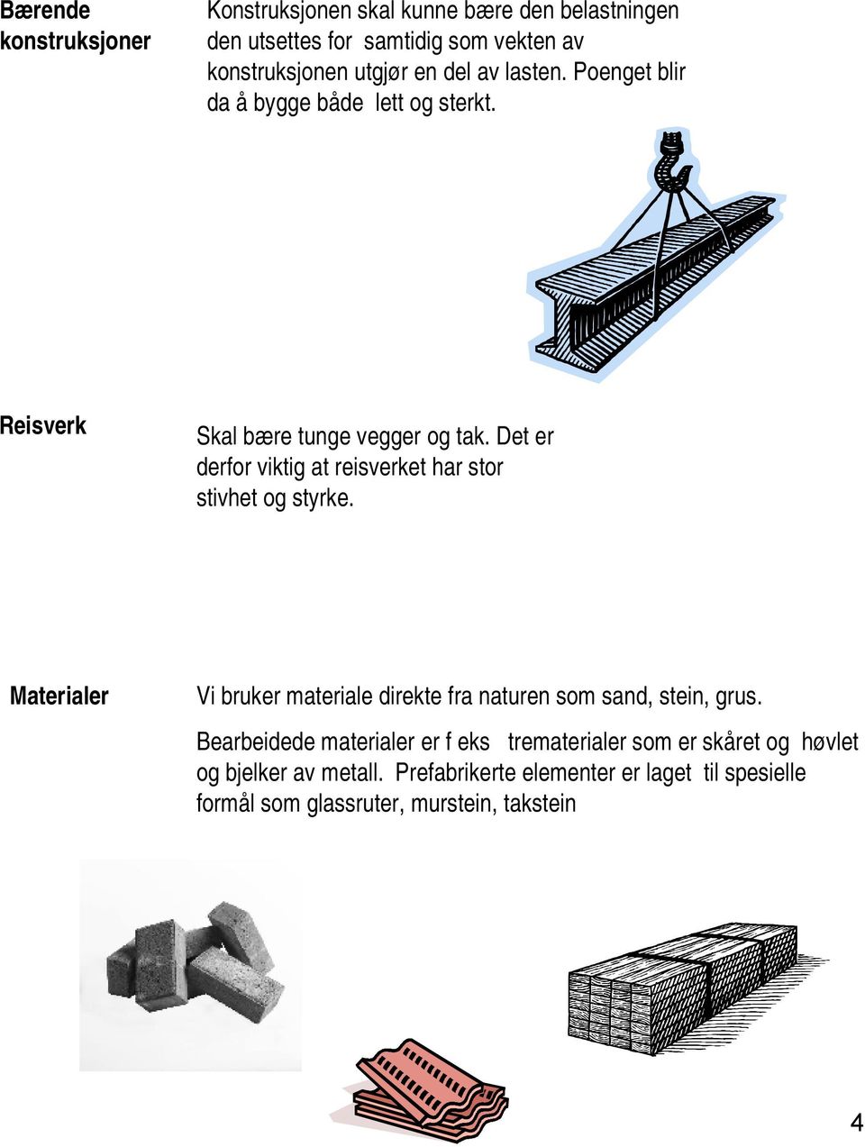 Det er derfor viktig at reisverket har stor stivhet og styrke. Materialer Vi bruker materiale direkte fra naturen som sand, stein, grus.