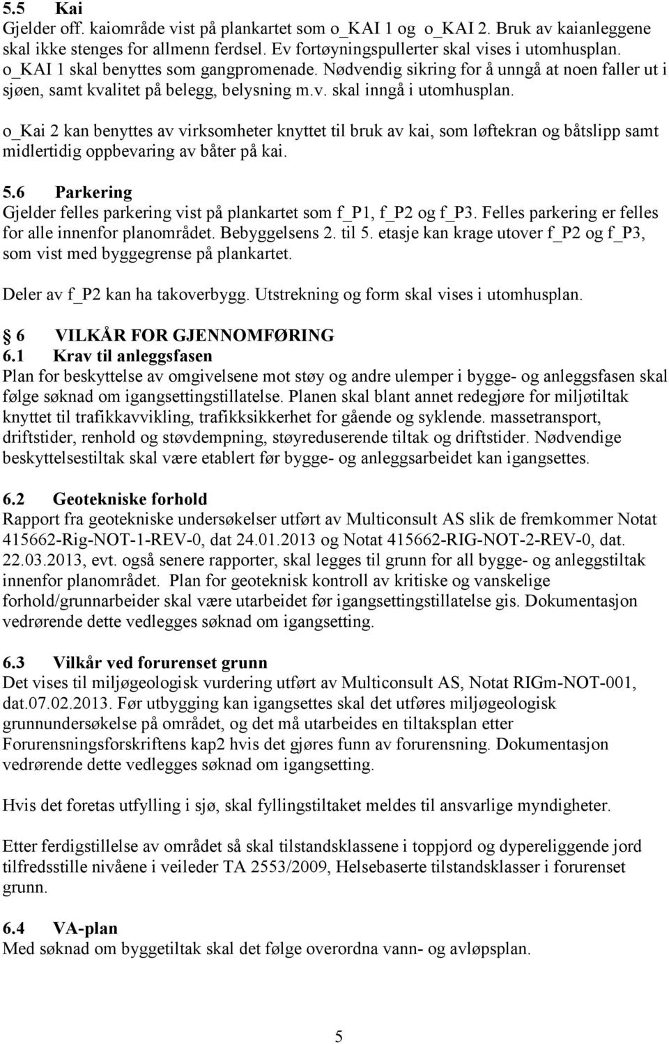 o_kai 2 kan benyttes av virksomheter knyttet til bruk av kai, som løftekran og båtslipp samt midlertidig oppbevaring av båter på kai. 5.