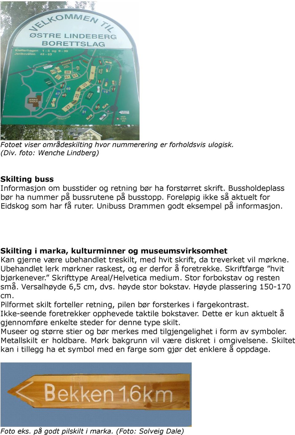 Skilting i marka, kulturminner og museumsvirksomhet Kan gjerne være ubehandlet treskilt, med hvit skrift, da treverket vil mørkne. Ubehandlet lerk mørkner raskest, og er derfor å foretrekke.