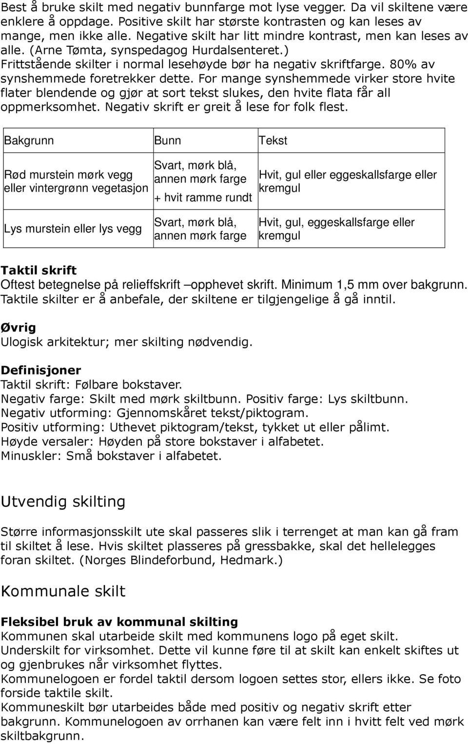 80% av synshemmede foretrekker dette. For mange synshemmede virker store hvite flater blendende og gjør at sort tekst slukes, den hvite flata får all oppmerksomhet.