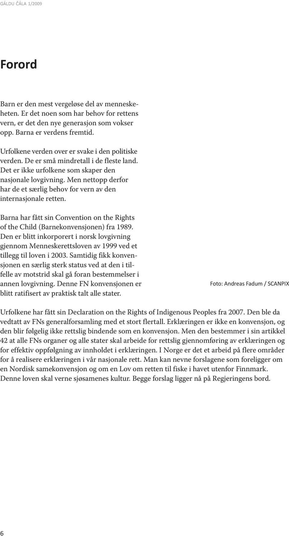 Men nettopp derfor har de et særlig behov for vern av den internasjonale retten. Barna har fått sin Convention on the Rights of the Child (Barnekonvensjonen) fra 1989.