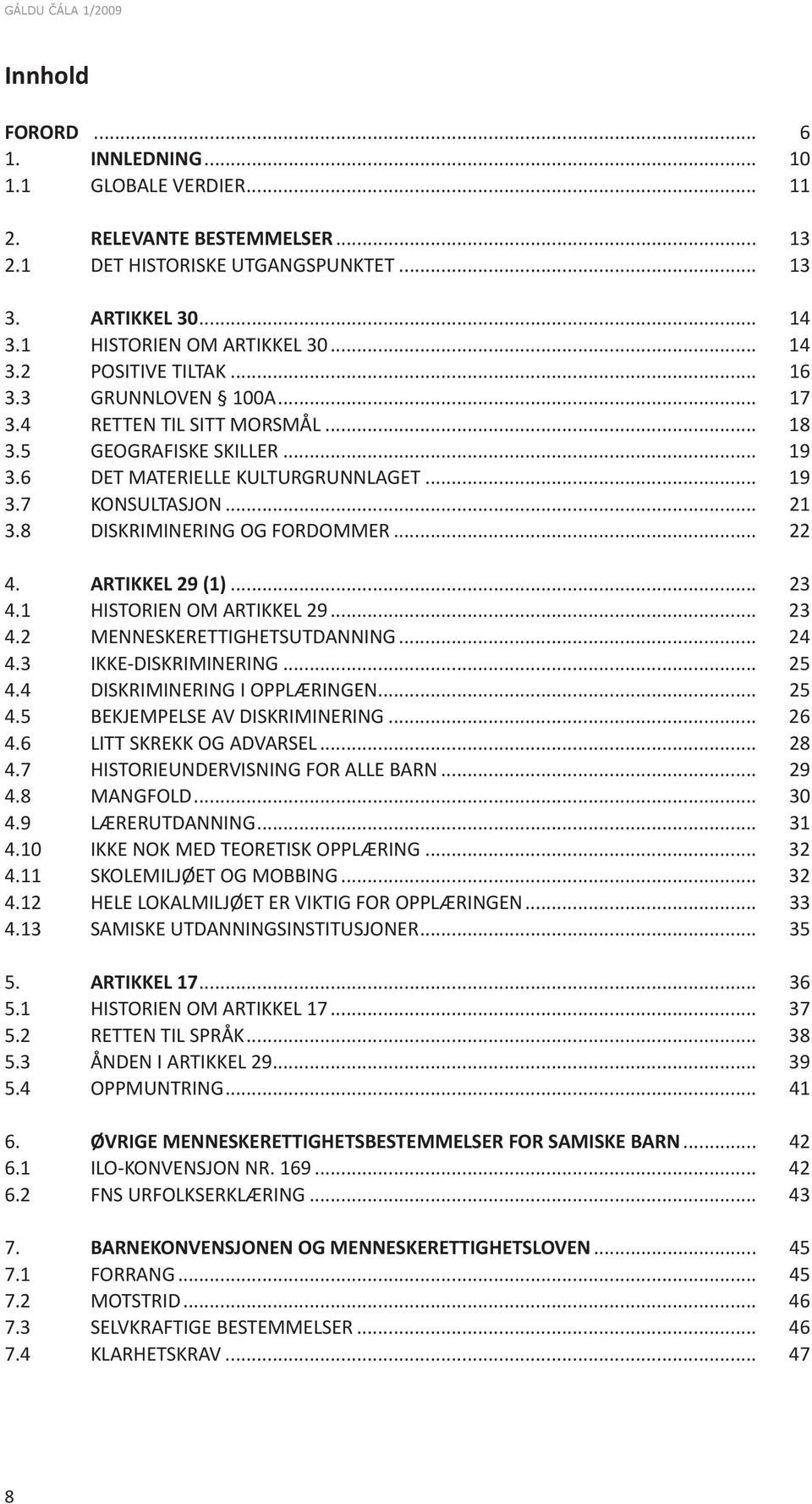 ARTIKKEL 29 (1)... 23 4.1 HISTORIEN OM ARTIKKEL 29... 23 4.2 MENNESKERETTIGHETSUTDANNING... 24 4.3 IKKE-DISKRIMINERING... 25 4.4 DISKRIMINERING I OPPLÆRINGEN... 25 4.5 BEKJEMPELSE AV DISKRIMINERING.