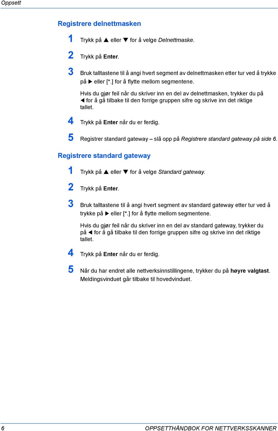 4 Trykk på Enter når du er ferdig. 5 Registrer standard gateway slå opp på Registrere standard gateway på side 6. Registrere standard gateway 1 Trykk på eller for å velge Standard gateway.