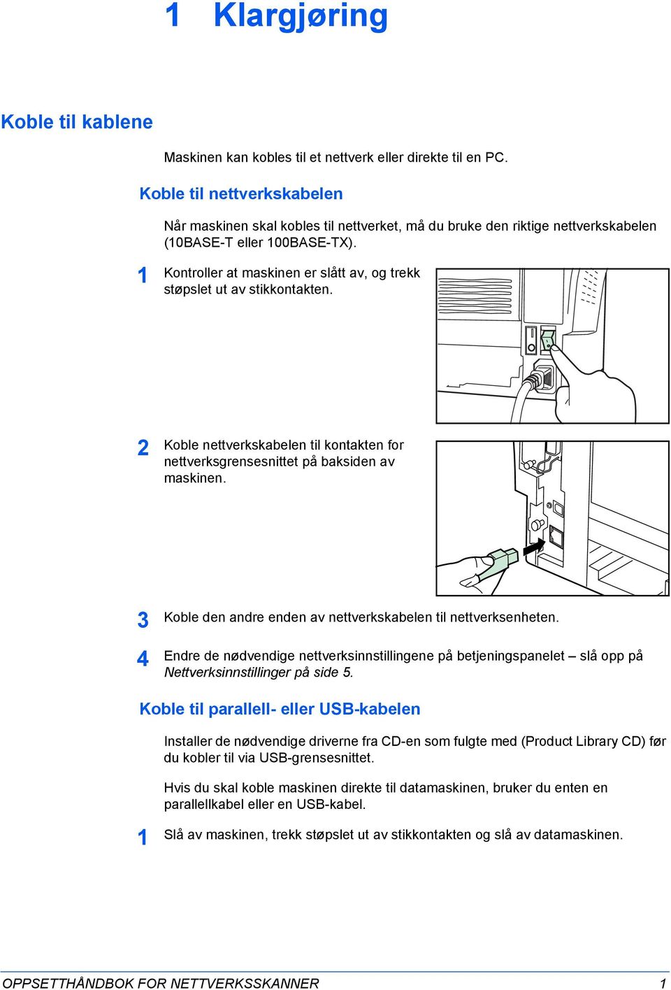 Kontroller at maskinen er slått av, og trekk støpslet ut av stikkontakten. 2 Koble nettverkskabelen til kontakten for nettverksgrensesnittet på baksiden av maskinen.