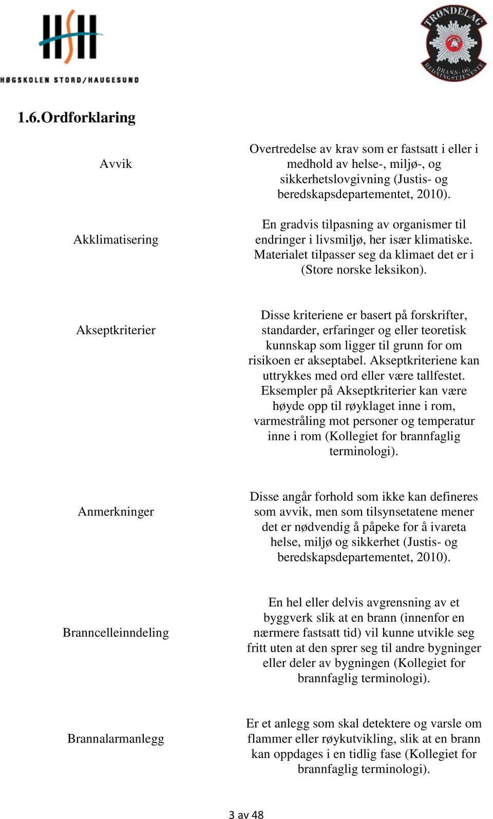 Akseptkriterier Disse kriteriene er basert på forskrifter, standarder, erfaringer og eller teoretisk kunnskap som ligger til grunn for om risikoen er akseptabel.