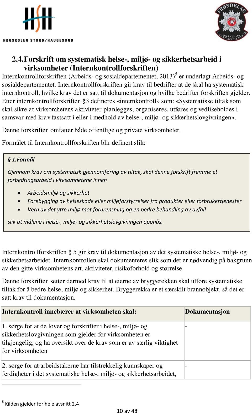 Etter internkontrollforskriften 3 defineres «internkontroll» som: «Systematiske tiltak som skal sikre at virksomhetens aktiviteter planlegges, organiseres, utføres og vedlikeholdes i samsvar med krav