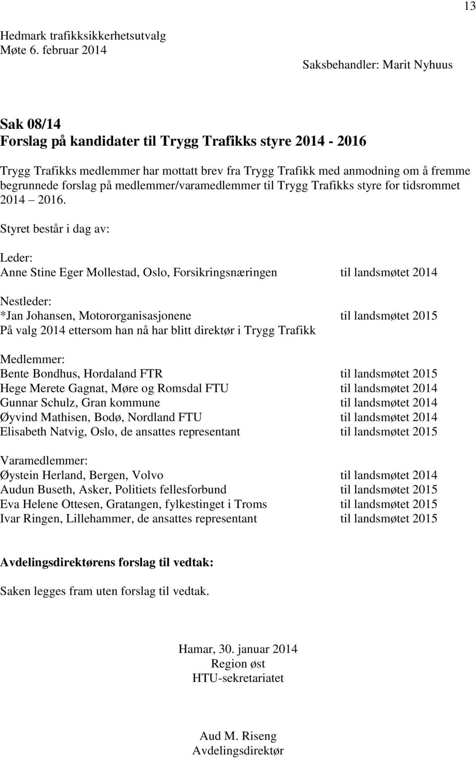 Styret består i dag av: Leder: Anne Stine Eger Mollestad, Oslo, Forsikringsnæringen til landsmøtet 2014 Nestleder: *Jan Johansen, Motororganisasjonene til landsmøtet 2015 På valg 2014 ettersom han nå