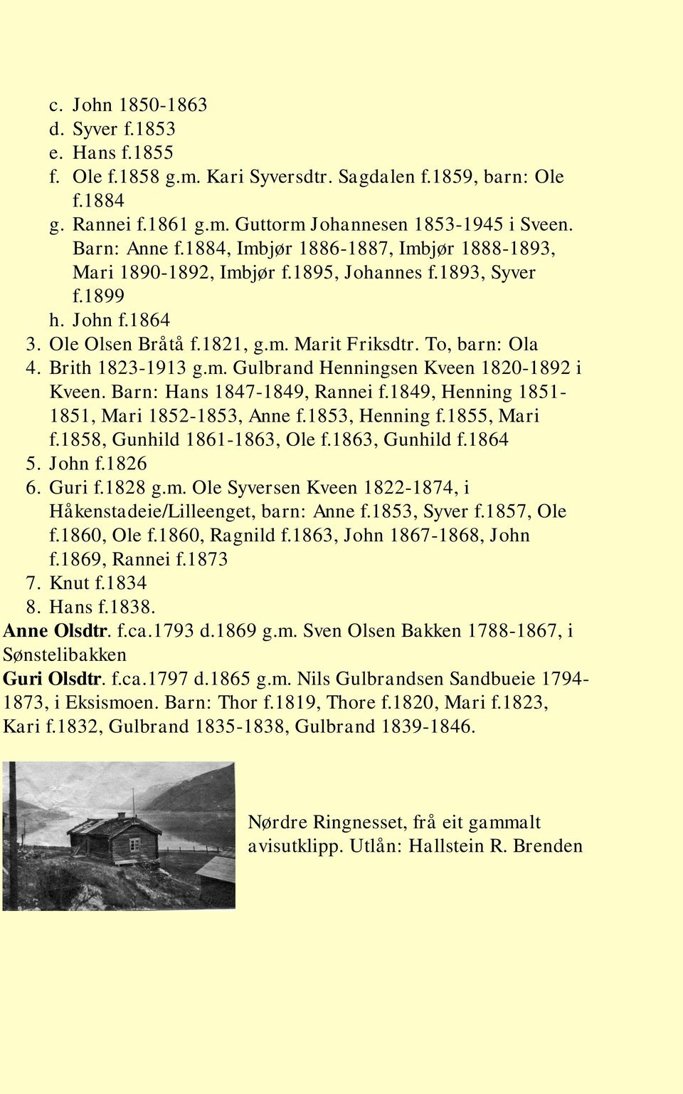 Brith 1823-1913 g.m. Gulbrand Henningsen Kveen 1820-1892 i Kveen. Barn: Hans 1847-1849, Rannei f.1849, Henning 1851-1851, Mari 1852-1853, Anne f.1853, Henning f.1855, Mari f.