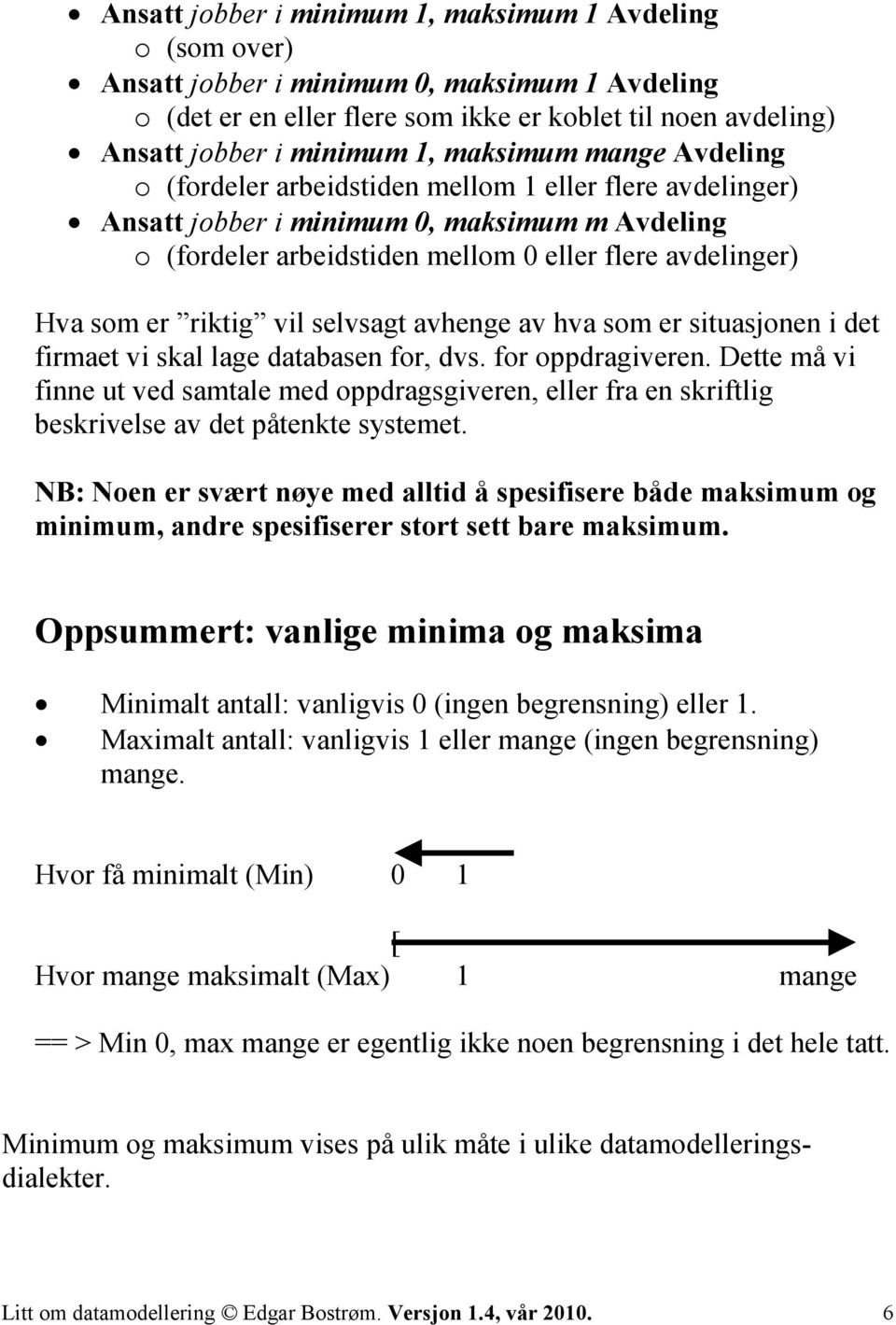 som er situasjonen i det firmaet vi skal lage databasen for, dvs. for oppdragiveren. Dette må vi finne ut ved samtale med oppdragsgiveren, eller fra en skriftlig beskrivelse av det påtenkte systemet.