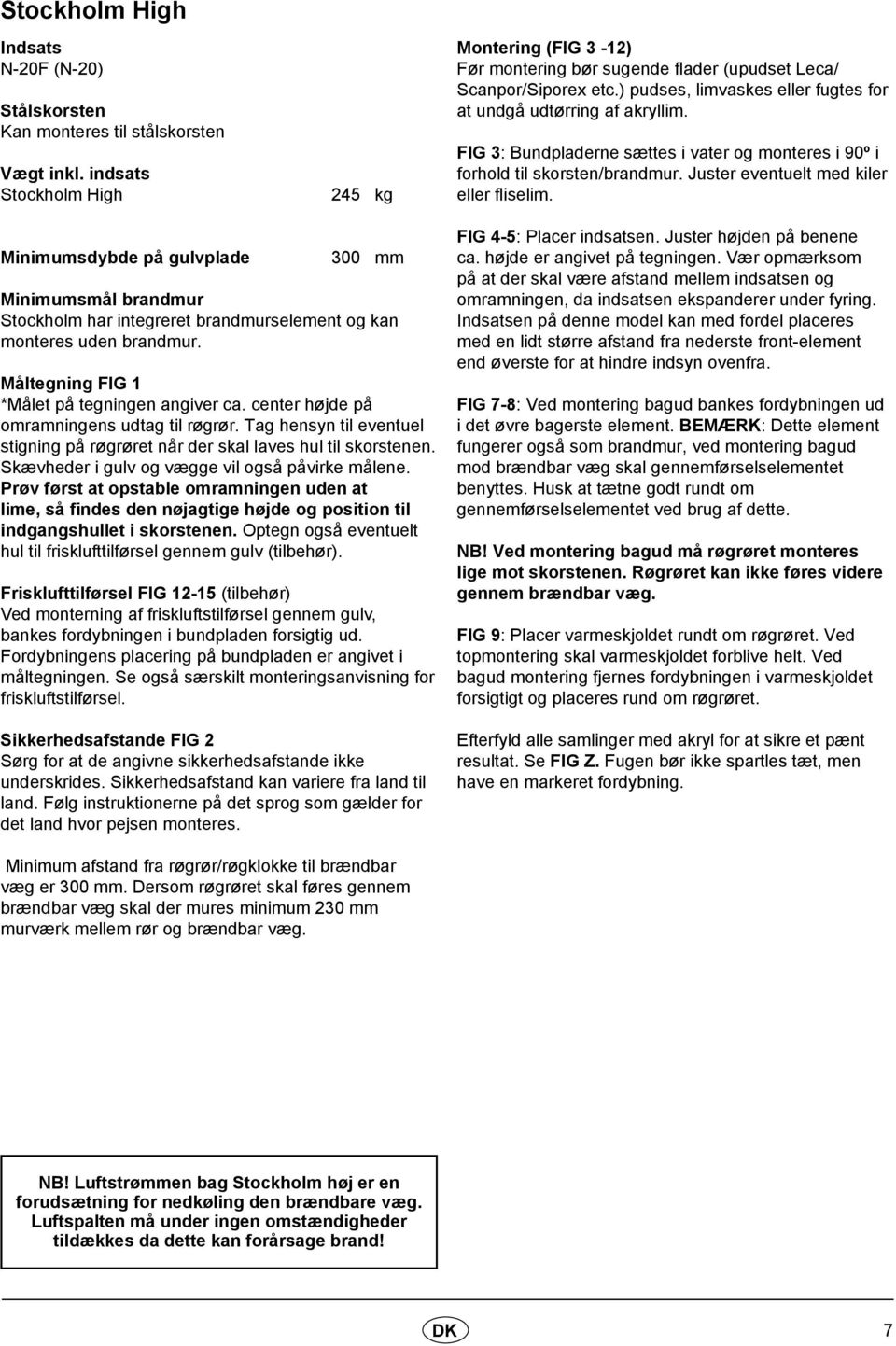 FIG 3: Bundpladerne sættes i vater og monteres i 90ș i forhold til skorsten/brandmur. Juster eventuelt med kiler eller fliselim.