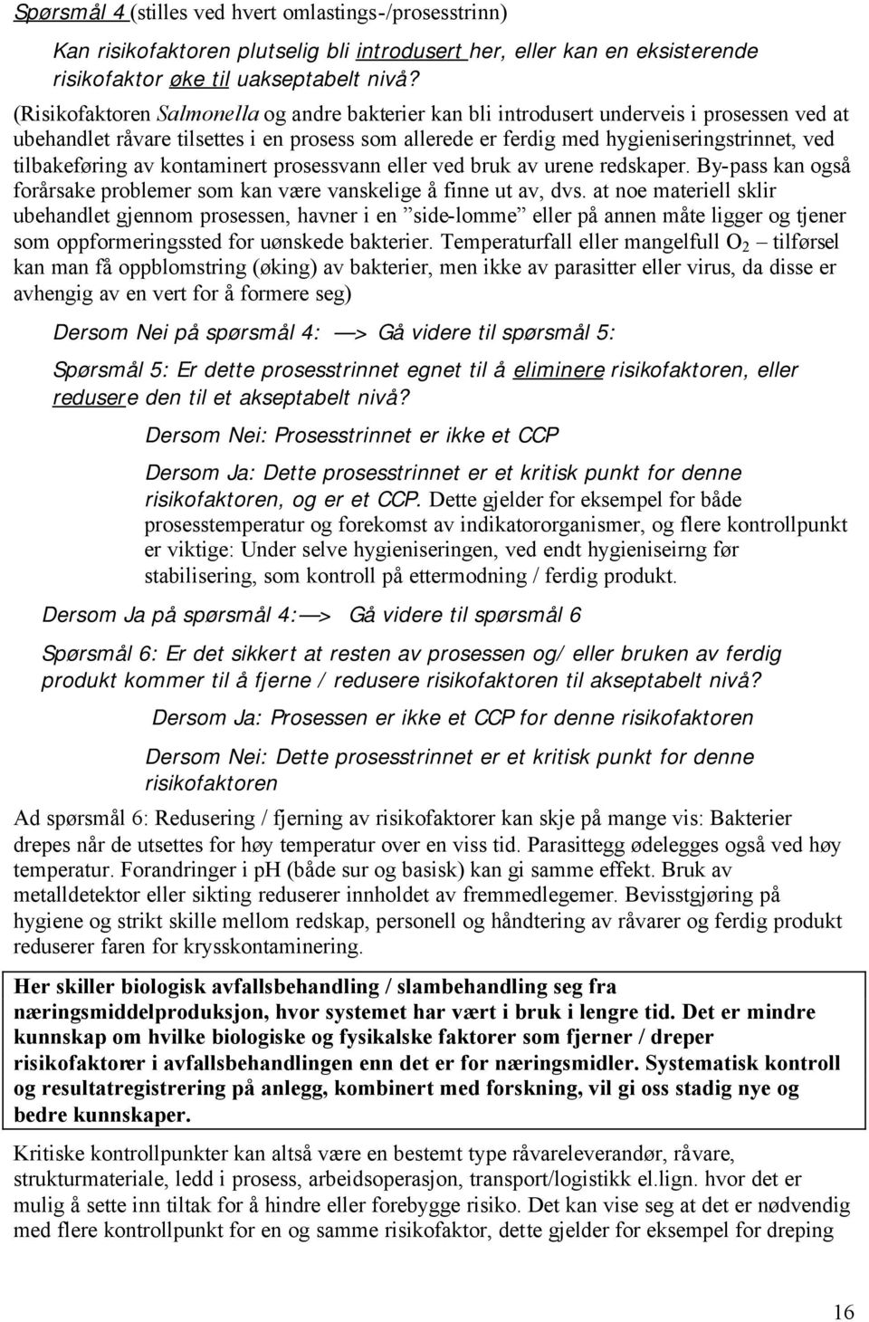 tilbakeføring av kontaminert prosessvann eller ved bruk av urene redskaper. By-pass kan også forårsake problemer som kan være vanskelige å finne ut av, dvs.