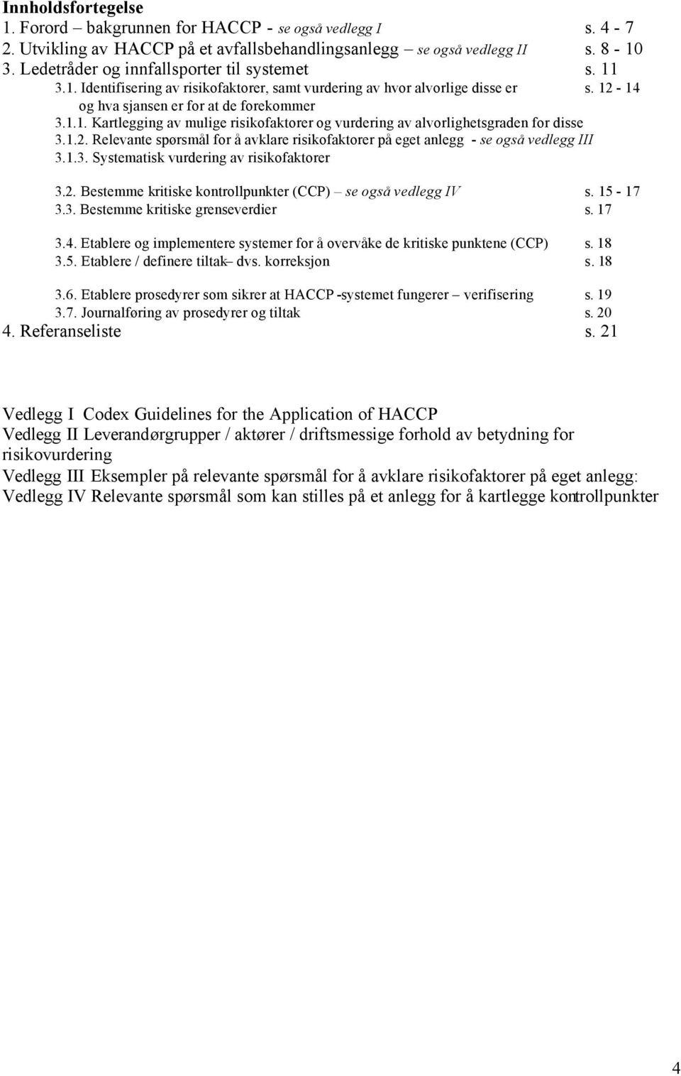 1.2. Relevante spørsmål for å avklare risikofaktorer på eget anlegg - se også vedlegg III 3.1.3. Systematisk vurdering av risikofaktorer 3.2. Bestemme kritiske kontrollpunkter (CCP) se også vedlegg IV s.