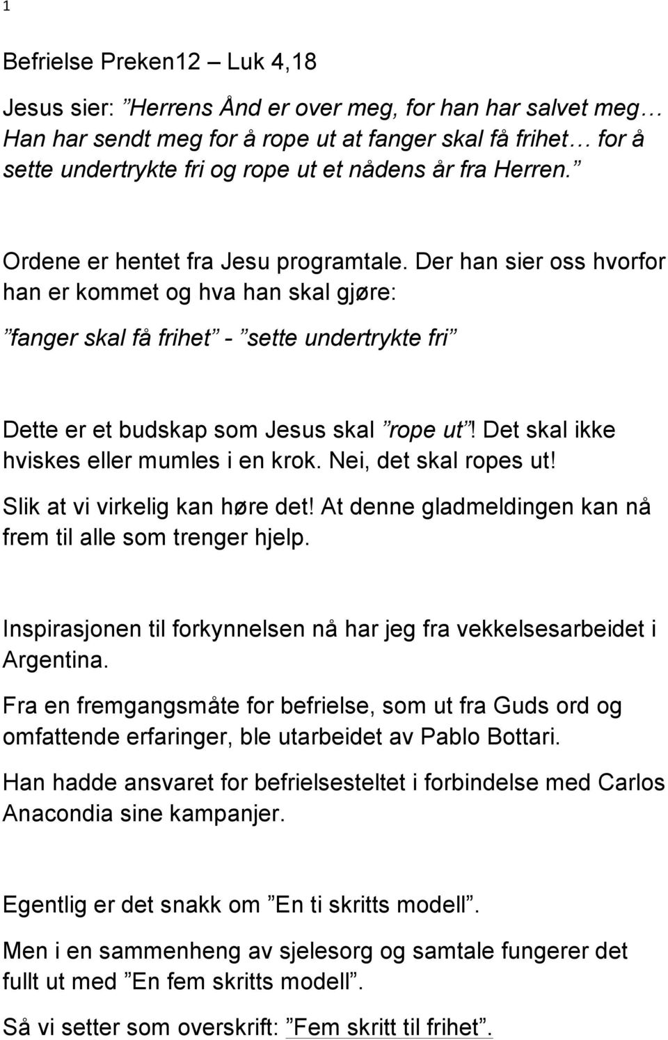 Der han sier oss hvorfor han er kommet og hva han skal gjøre: fanger skal få frihet - sette undertrykte fri Dette er et budskap som Jesus skal rope ut! Det skal ikke hviskes eller mumles i en krok.