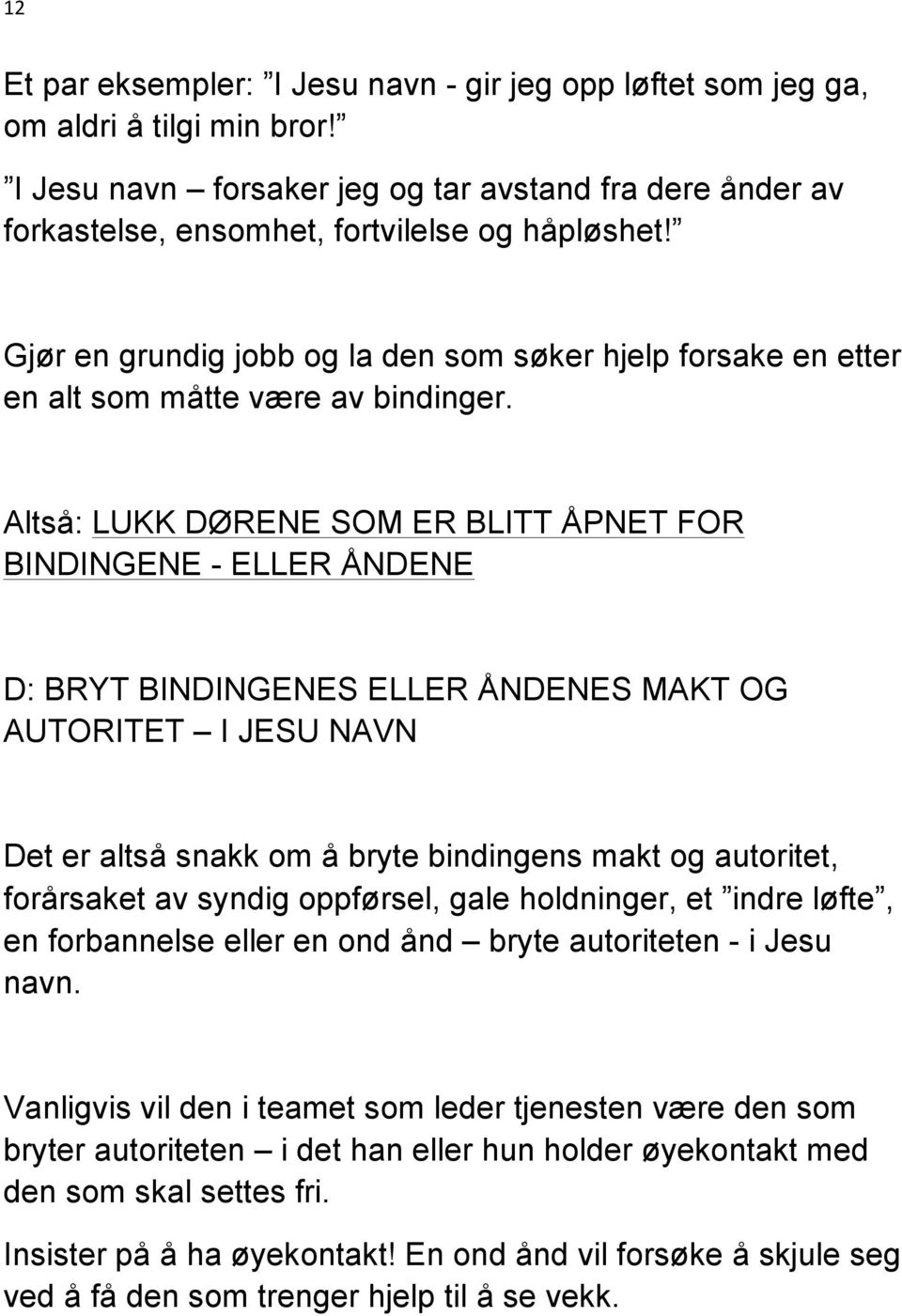 Altså: LUKK DØRENE SOM ER BLITT ÅPNET FOR BINDINGENE - ELLER ÅNDENE D: BRYT BINDINGENES ELLER ÅNDENES MAKT OG AUTORITET I JESU NAVN Det er altså snakk om å bryte bindingens makt og autoritet,