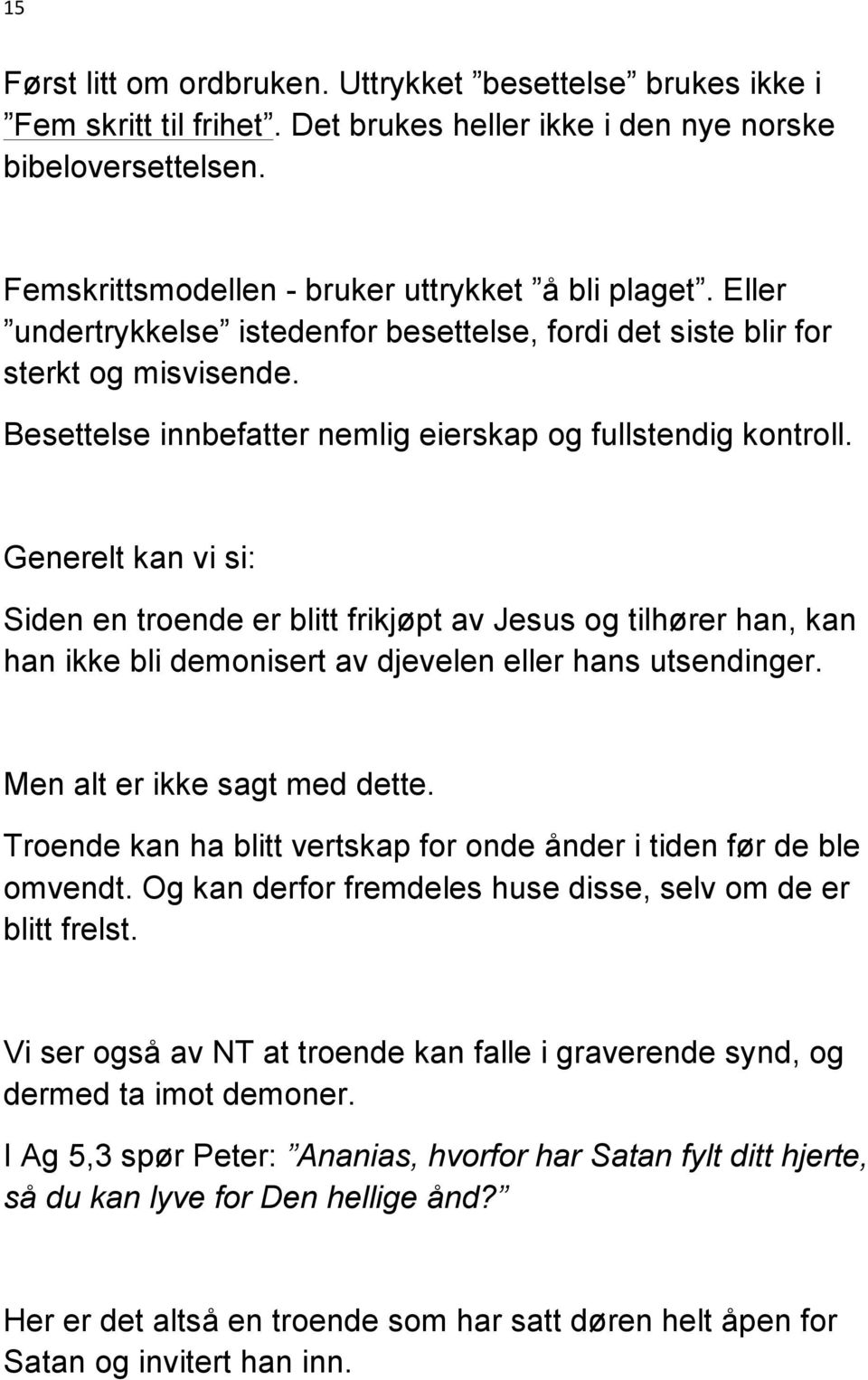 Generelt kan vi si: Siden en troende er blitt frikjøpt av Jesus og tilhører han, kan han ikke bli demonisert av djevelen eller hans utsendinger. Men alt er ikke sagt med dette.