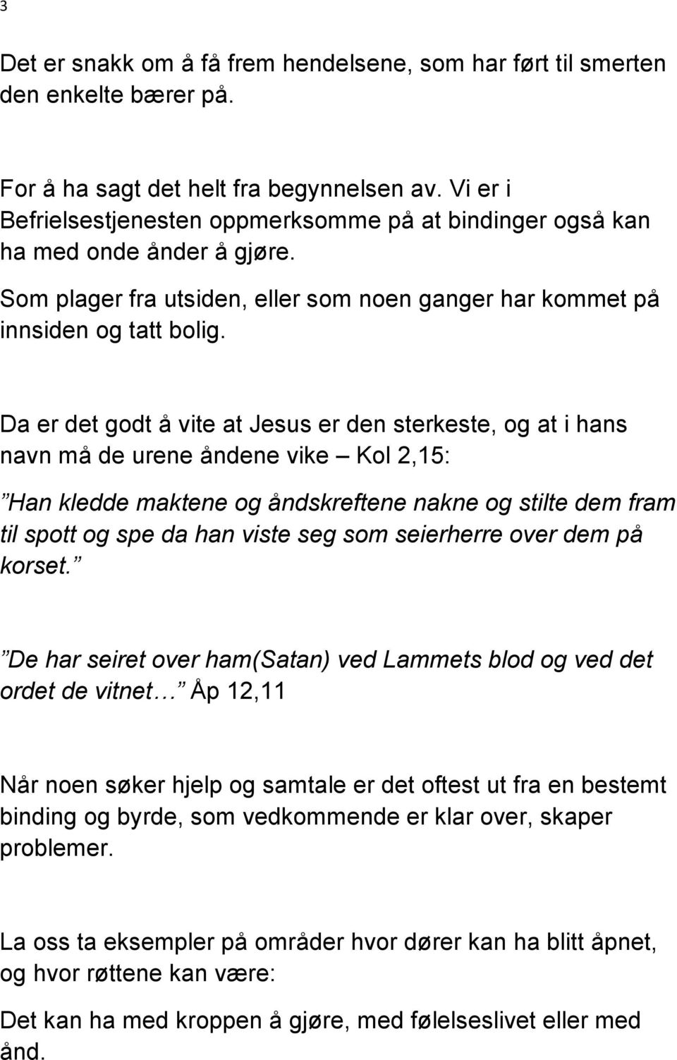 Da er det godt å vite at Jesus er den sterkeste, og at i hans navn må de urene åndene vike Kol 2,15: Han kledde maktene og åndskreftene nakne og stilte dem fram til spott og spe da han viste seg som