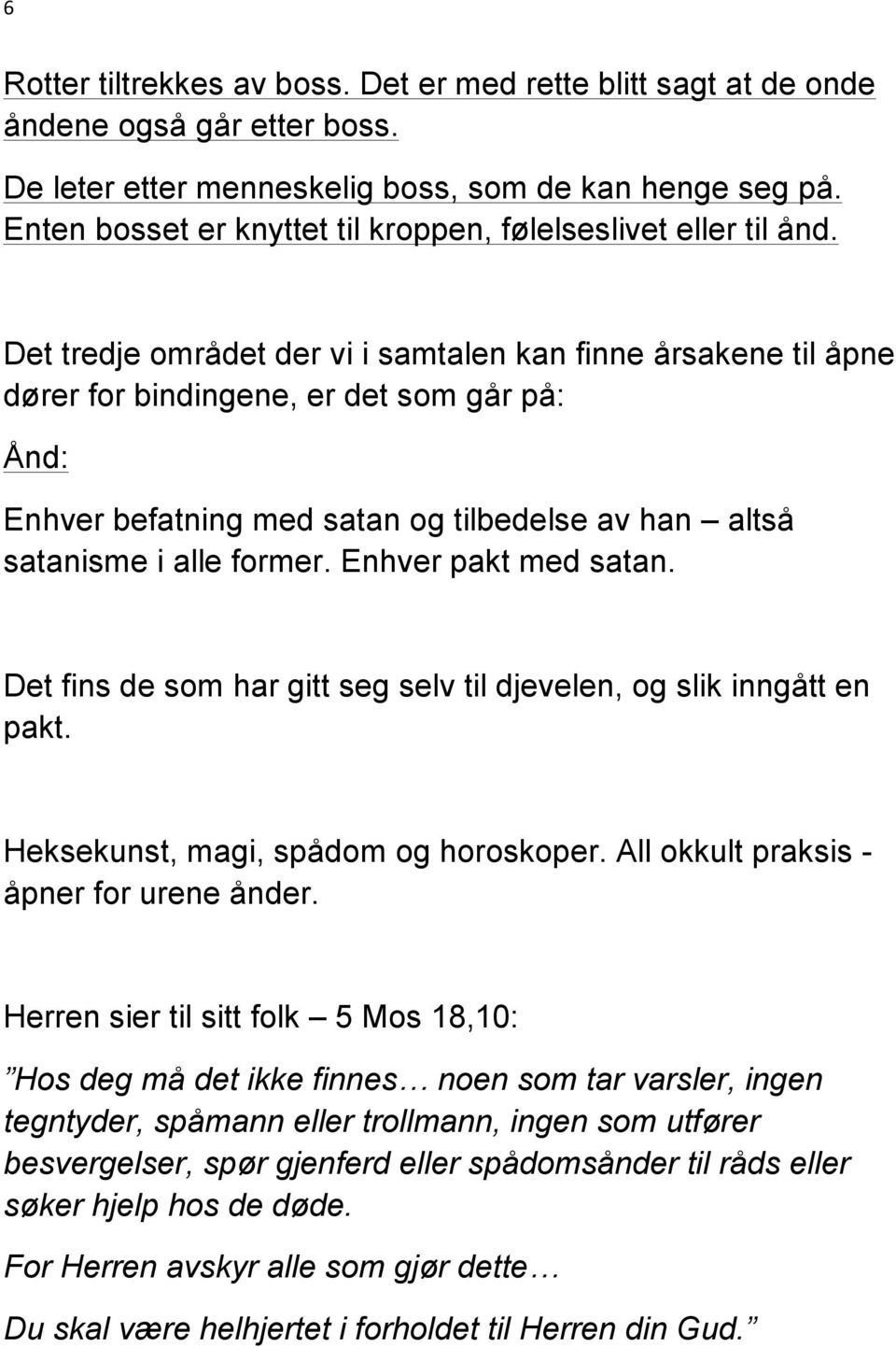 Det tredje området der vi i samtalen kan finne årsakene til åpne dører for bindingene, er det som går på: Ånd: Enhver befatning med satan og tilbedelse av han altså satanisme i alle former.