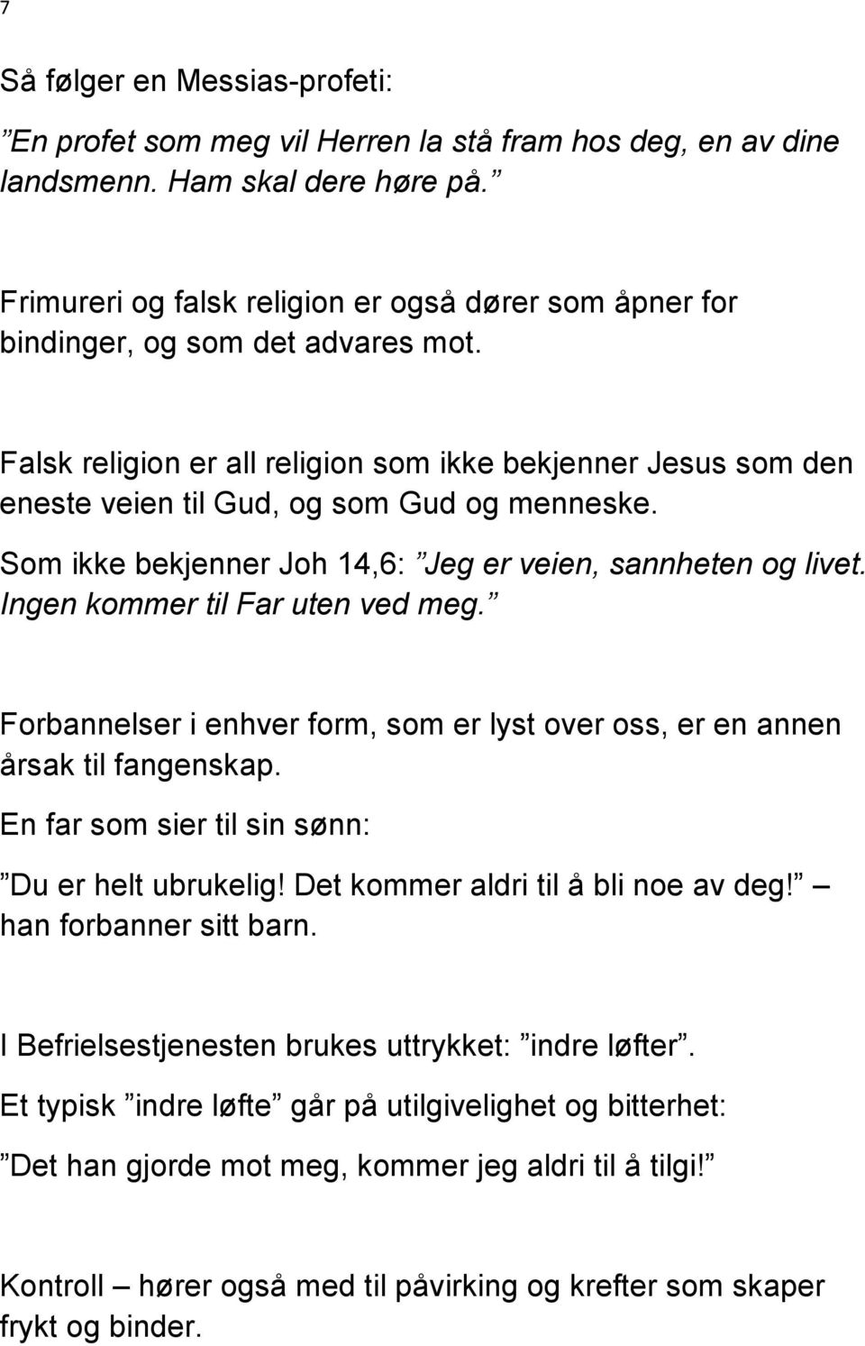 Som ikke bekjenner Joh 14,6: Jeg er veien, sannheten og livet. Ingen kommer til Far uten ved meg. Forbannelser i enhver form, som er lyst over oss, er en annen årsak til fangenskap.