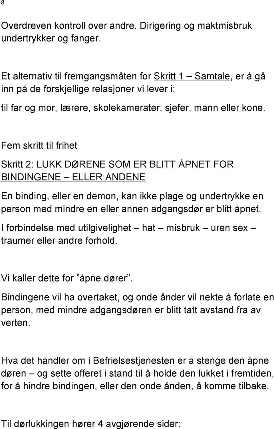 Fem skritt til frihet Skritt 2: LUKK DØRENE SOM ER BLITT ÅPNET FOR BINDINGENE ELLER ÅNDENE En binding, eller en demon, kan ikke plage og undertrykke en person med mindre en eller annen adgangsdør er