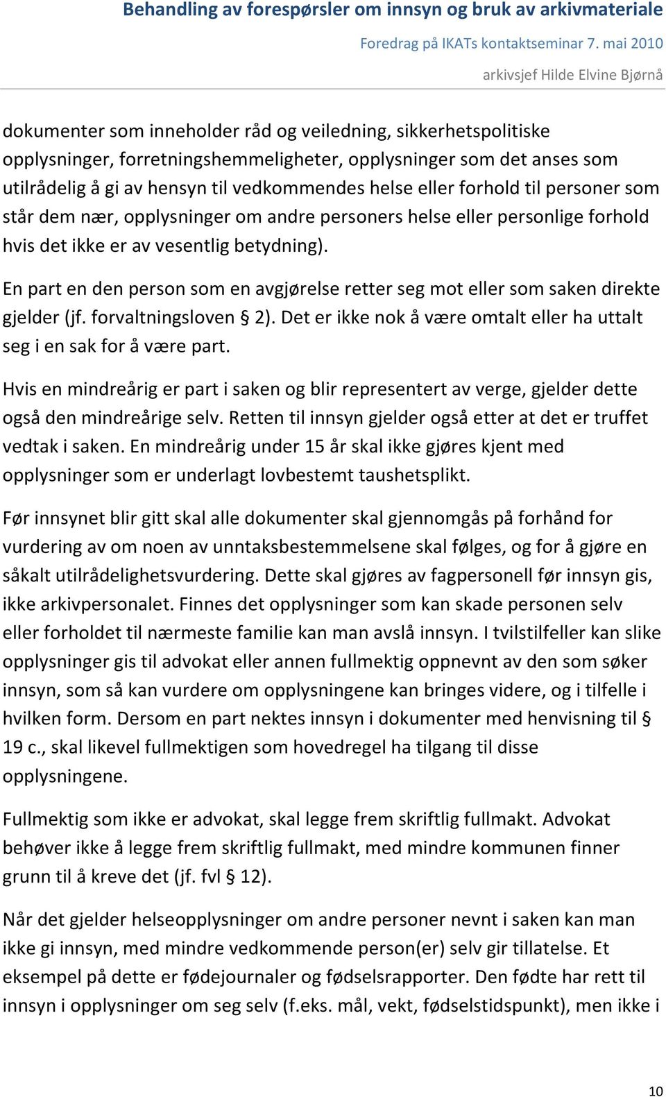 En part en den person som en avgjørelse retter seg mot eller som saken direkte gjelder (jf. forvaltningsloven 2). Det er ikke nok å være omtalt eller ha uttalt seg i en sak for å være part.